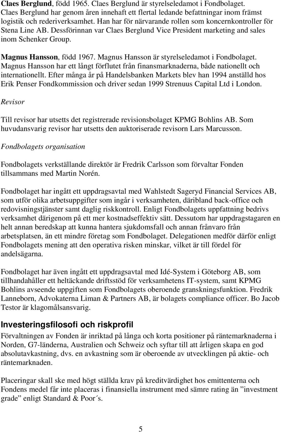 Magnus Hansson är styrelseledamot i Fondbolaget. Magnus Hansson har ett långt förflutet från finansmarknaderna, både nationellt och internationellt.