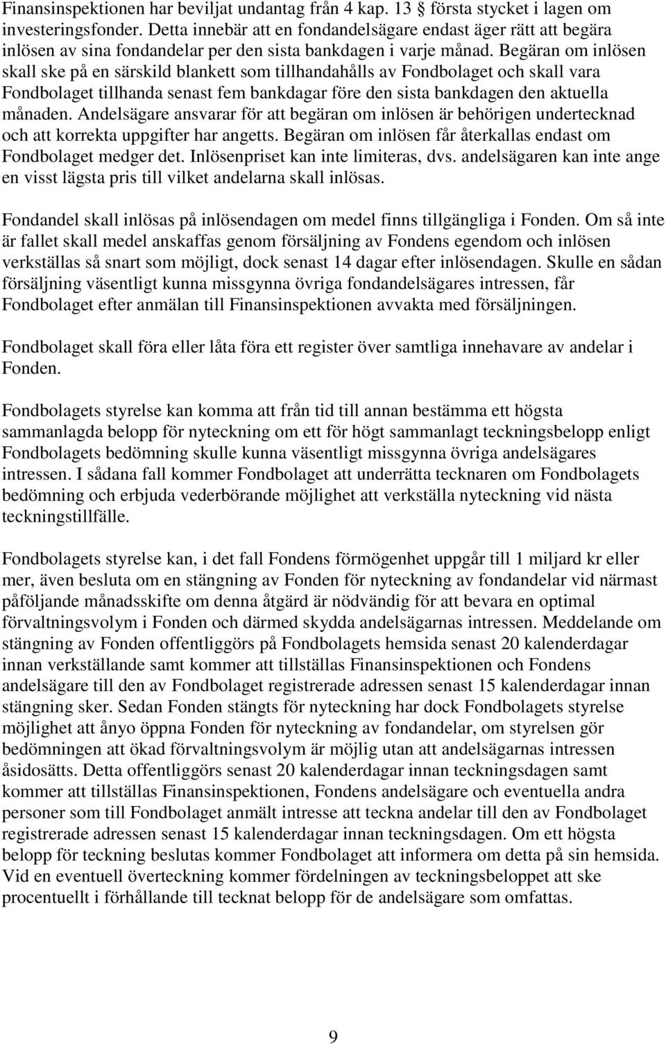 Begäran om inlösen skall ske på en särskild blankett som tillhandahålls av Fondbolaget och skall vara Fondbolaget tillhanda senast fem bankdagar före den sista bankdagen den aktuella månaden.