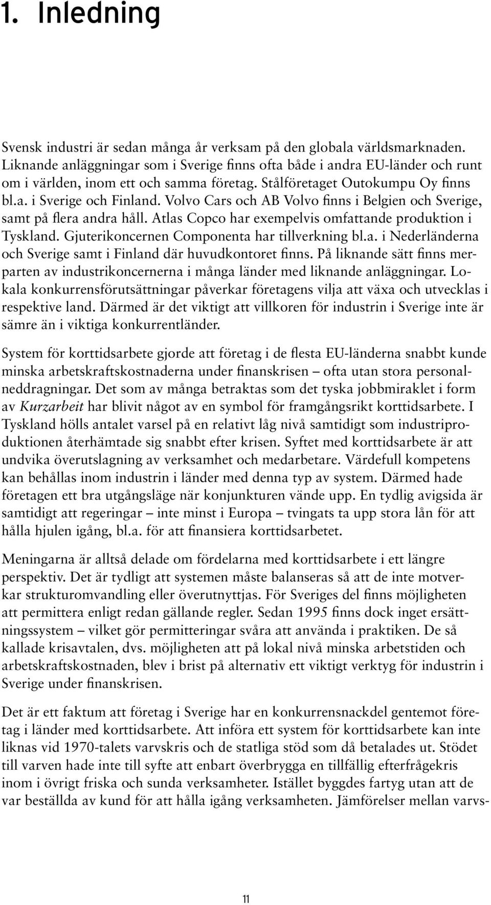 Volvo Cars och AB Volvo finns i Belgien och Sverige, samt på flera andra håll. Atlas Copco har exempelvis omfattande produktion i Tyskland. Gjuterikoncernen Componenta har tillverkning bl.a. i Nederländerna och Sverige samt i Finland där huvudkontoret finns.