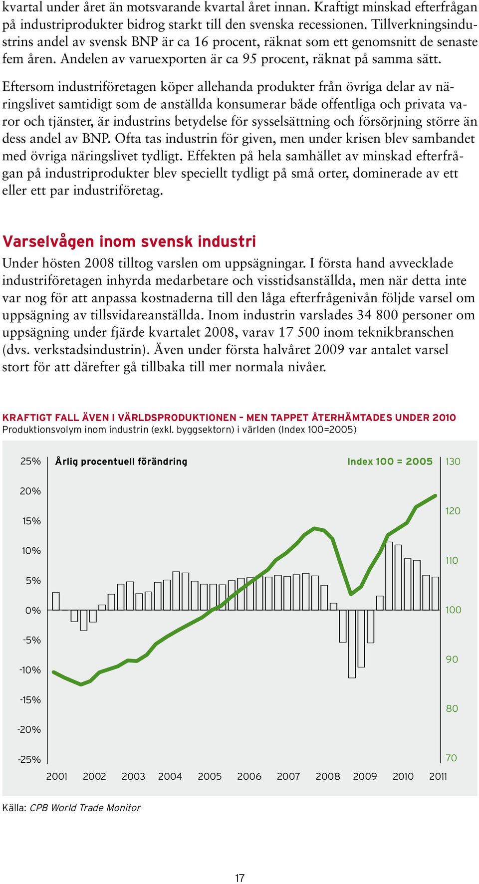 Eftersom industriföretagen köper allehanda produkter från övriga delar av näringslivet samtidigt som de anställda konsumerar både offentliga och privata varor och tjänster, är industrins betydelse