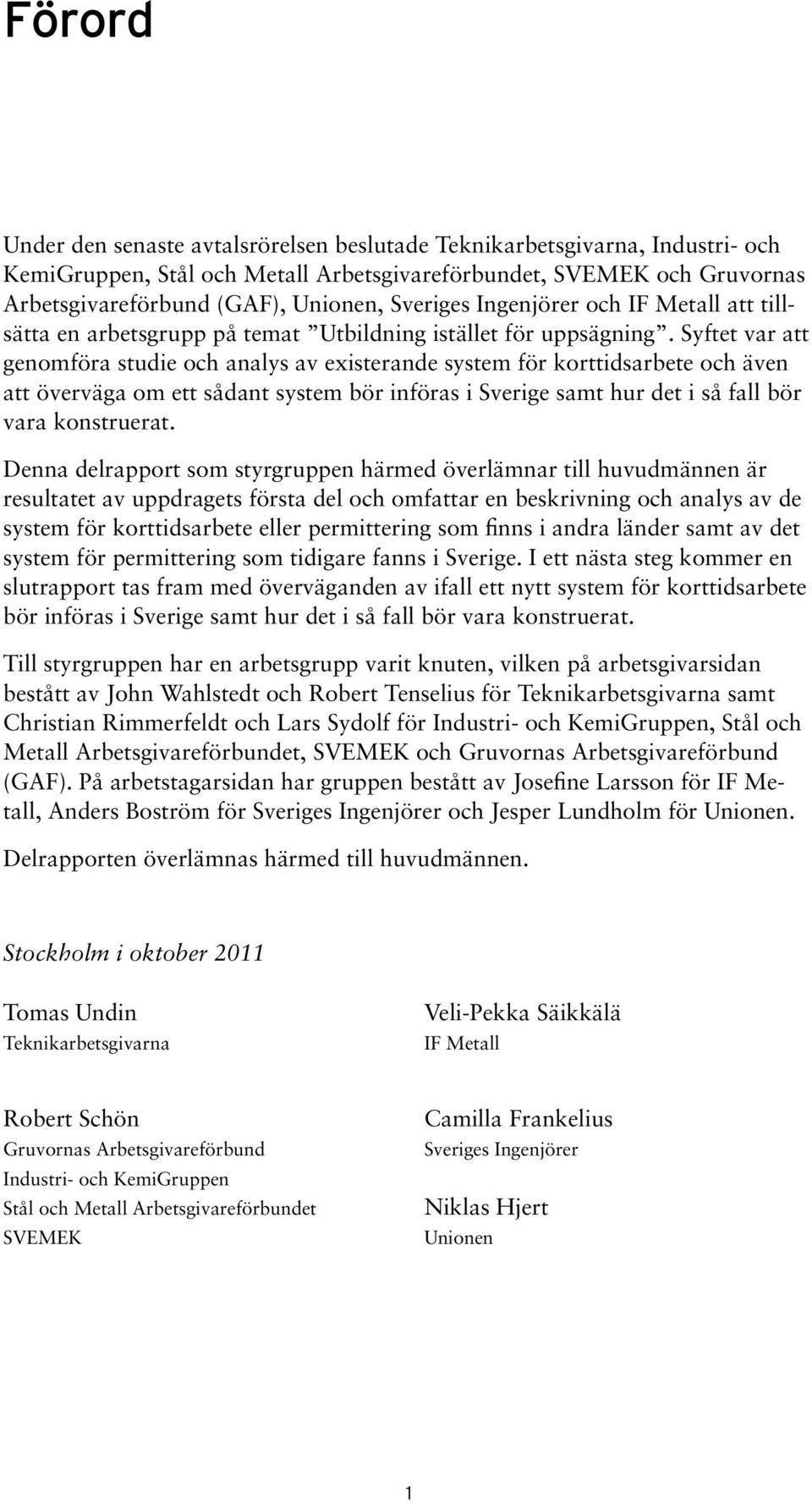 Syftet var att genomföra studie och analys av existerande system för korttidsarbete och även att överväga om ett sådant system bör införas i Sverige samt hur det i så fall bör vara konstruerat.