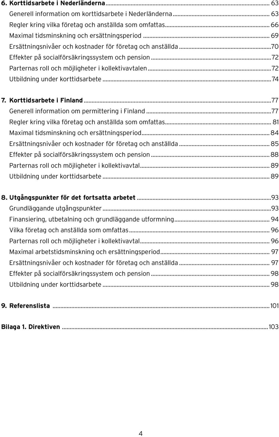 ..72 Parternas roll och möjligheter i kollektivavtalen...72 Utbildning under korttidsarbete...74 7. Korttidsarbete i Finland...77 Generell information om permittering i Finland.