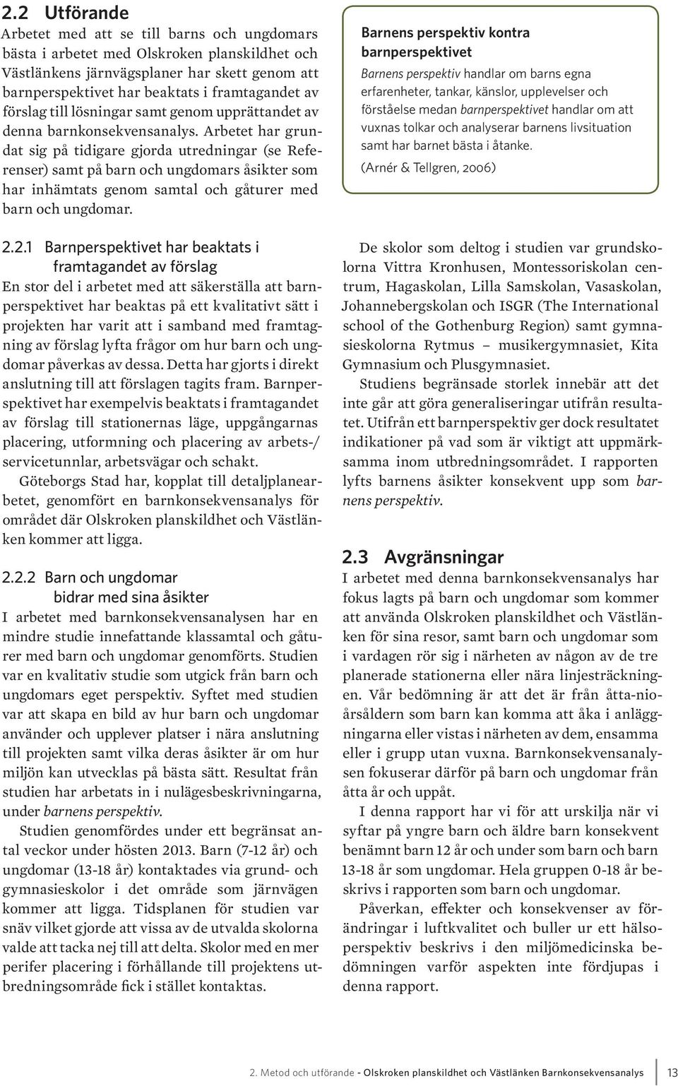 Arbetet har grundat sig på tidigare gjorda utredningar (se Referenser) samt på barn och ungdomars åsikter som har inhämtats genom samtal och gåturer med barn och ungdomar. 2.