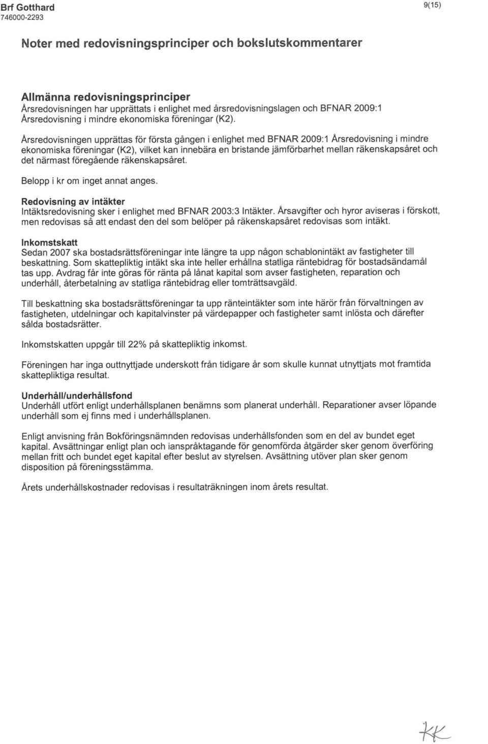 Årsredovisningen upprättas för första gången i enlighet med BFNAR 2009:1 Årsredovisning i mindre ekonomiska föreningar (K2), vilket kan innebära en bristande jämförbarhet mellan räkenskapsåret och