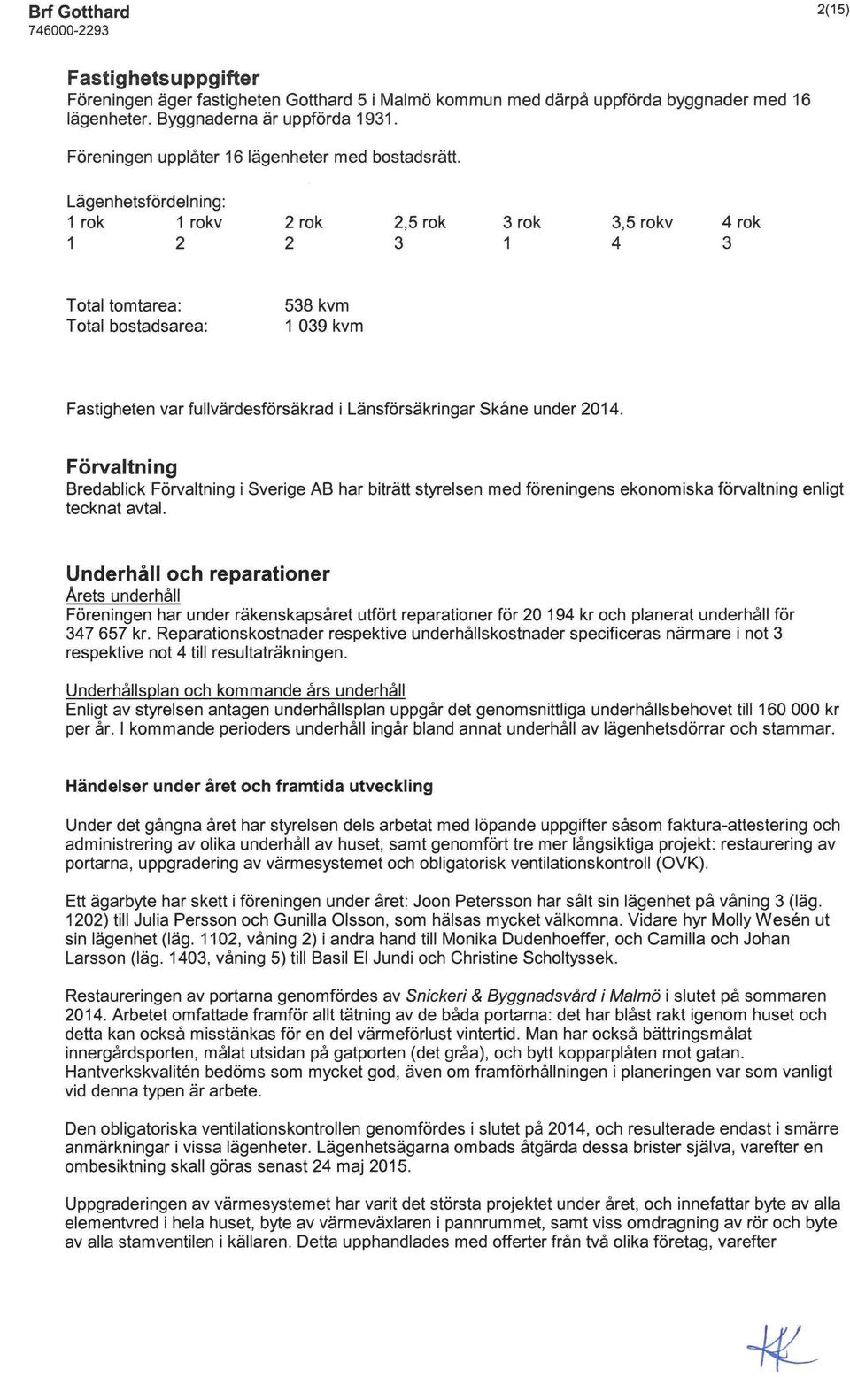 Lägenhetsfördelning: 1 rök 1 rokv 2 rök 2,5 rök 3 rök 3,5 rokv 4 rök 1223143 Total tomtarea: Total bostadsarea: 538 kvm 1 039 kvm Fastigheten var fullvärdesförsäkrad i Länsförsäkringar Skåne under