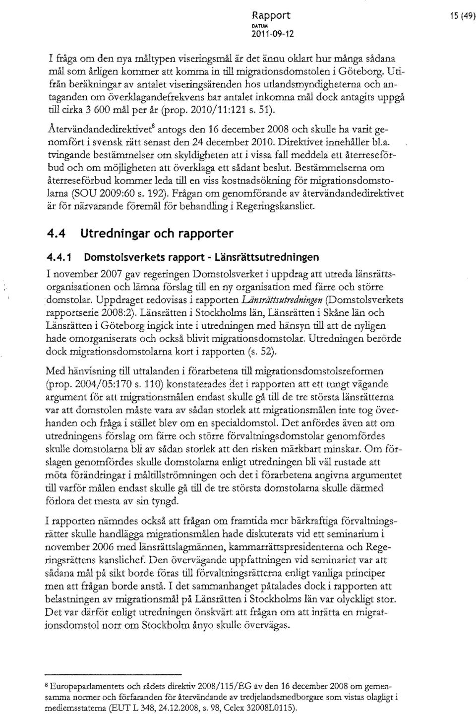 2010/11:121 s. 51). Atervändandedirektivet' antogs den 16 december 2008 ocb skulle ba varit genomfört i svensk rätt senast den 24 december 2010. Direktivet innehåller bl.a. tvingande bestämmelser om skyldigheten att i vissa fall meddela ett återreseförbud och om möjligheten att överklaga ett sådant beslut.