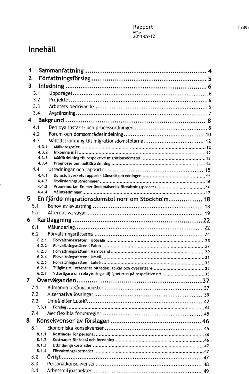 .. 13 4.3.4 Prognoser om måltiuströmning... 14 4.4 Utredningar och rapporter... 15 4.4.1 Domstolsverkets rapport - Länsrättsutredningen... 15 4.4.2 Utvärderings utredningen.................... 16 4.4.3 Promemorian En mer ändamålsenlig förvaltningsprocess.