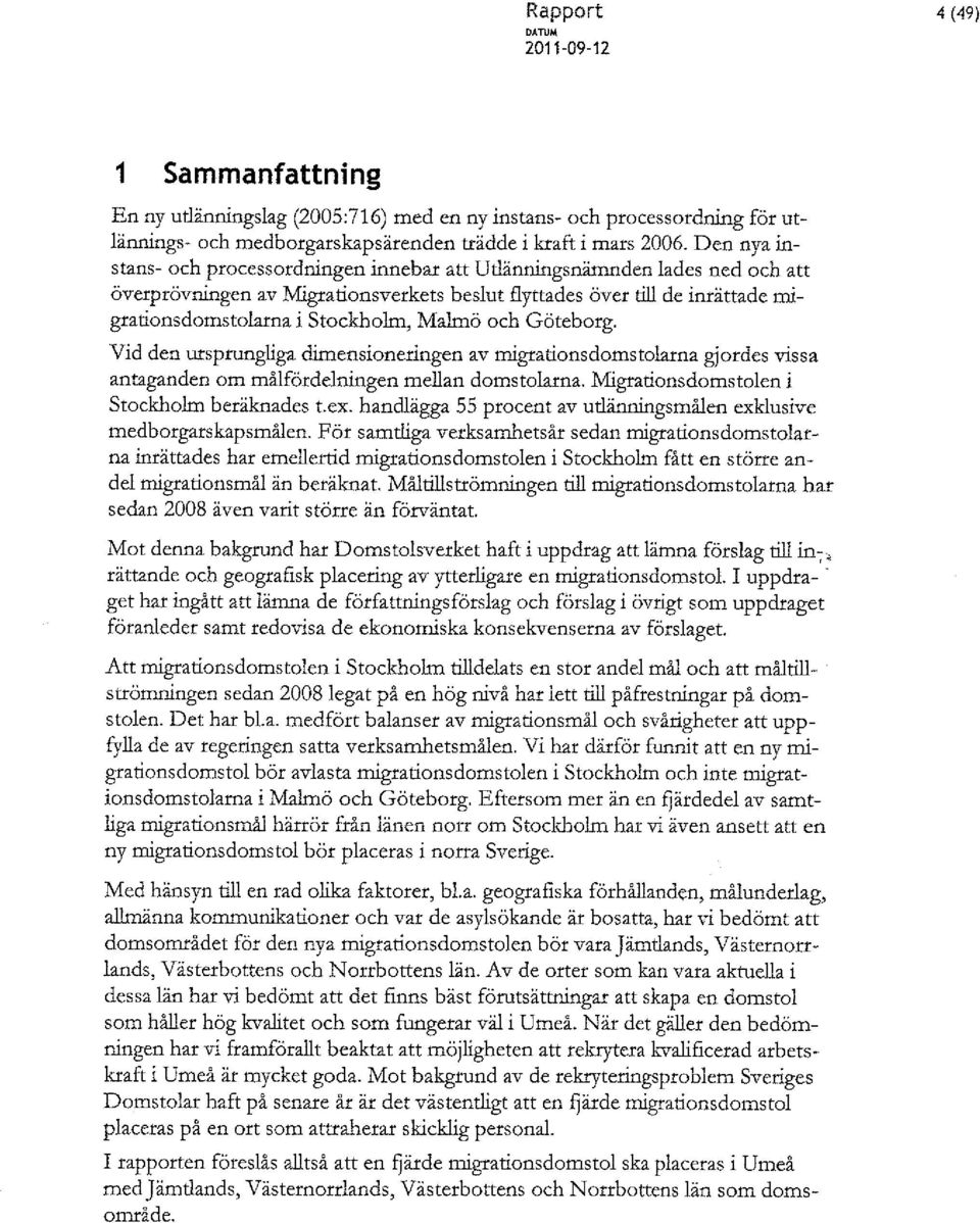 Malmö och Göteborg. Vid den ursprungliga dimensioneringen av rnigrarlonsdomstolarna gjordes vissa antaganden om målfördelningen mellan domstolarna. Migrarlonsdomstolen i Stockholm beräknades t.ex.