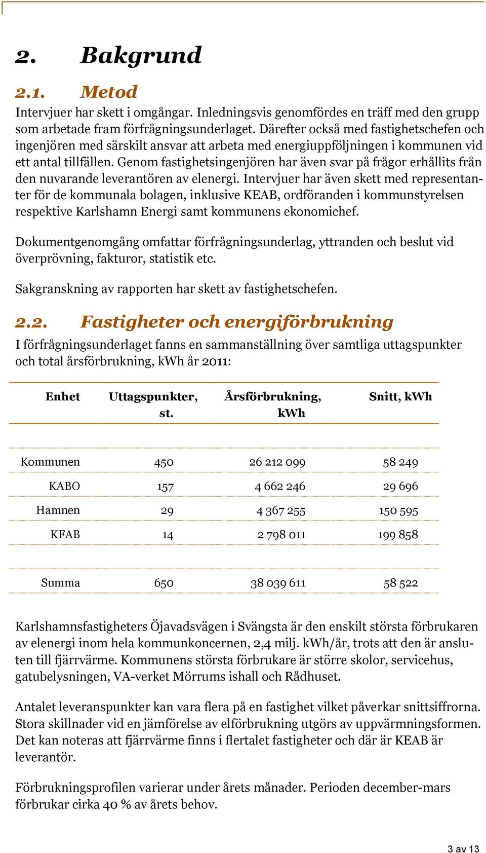 Genom fastighetsingenjören har även svar på frågor erhållits från den nuvarande leverantören av elenergi.