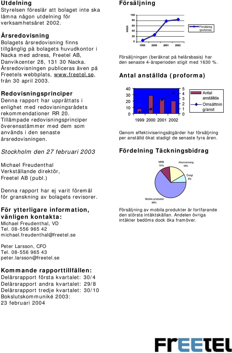 Årsredovisningen publiceras även på Freetels webbplats, www.freetel.se, från 3 april 23. Redovisningsprinciper Denna rapport har upprättats i enlighet med redovisningsrådets rekommendationer RR 2.