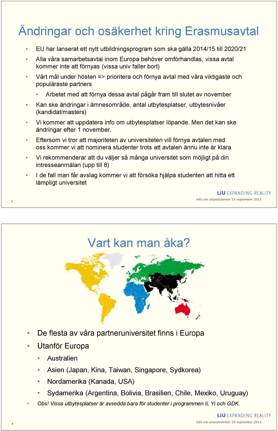 av november Kan ske ändringar i ämnesområde, antal utbytesplatser, utbytesnivåer (kandidat/masters) Vi kommer att uppdatera info om utbytesplatser löpande. Men det kan ske ändringar efter 1 november.