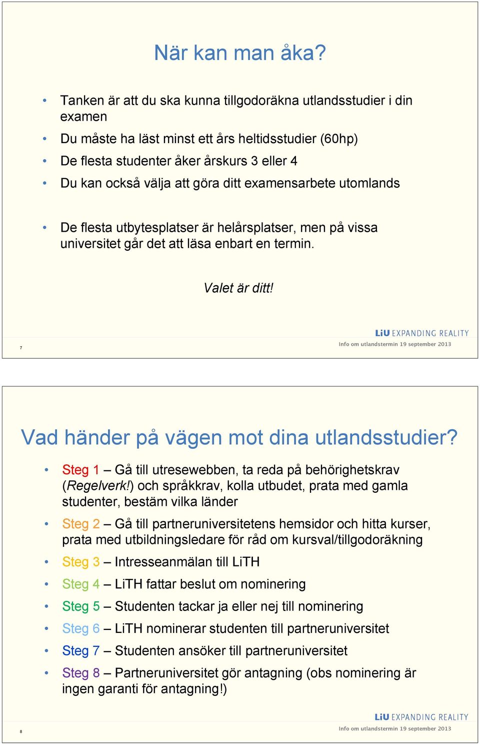 examensarbete utomlands De flesta utbytesplatser är helårsplatser, men på vissa universitet går det att läsa enbart en termin. Valet är ditt! 7 9 Vad händer på vägen mot dina utlandsstudier?