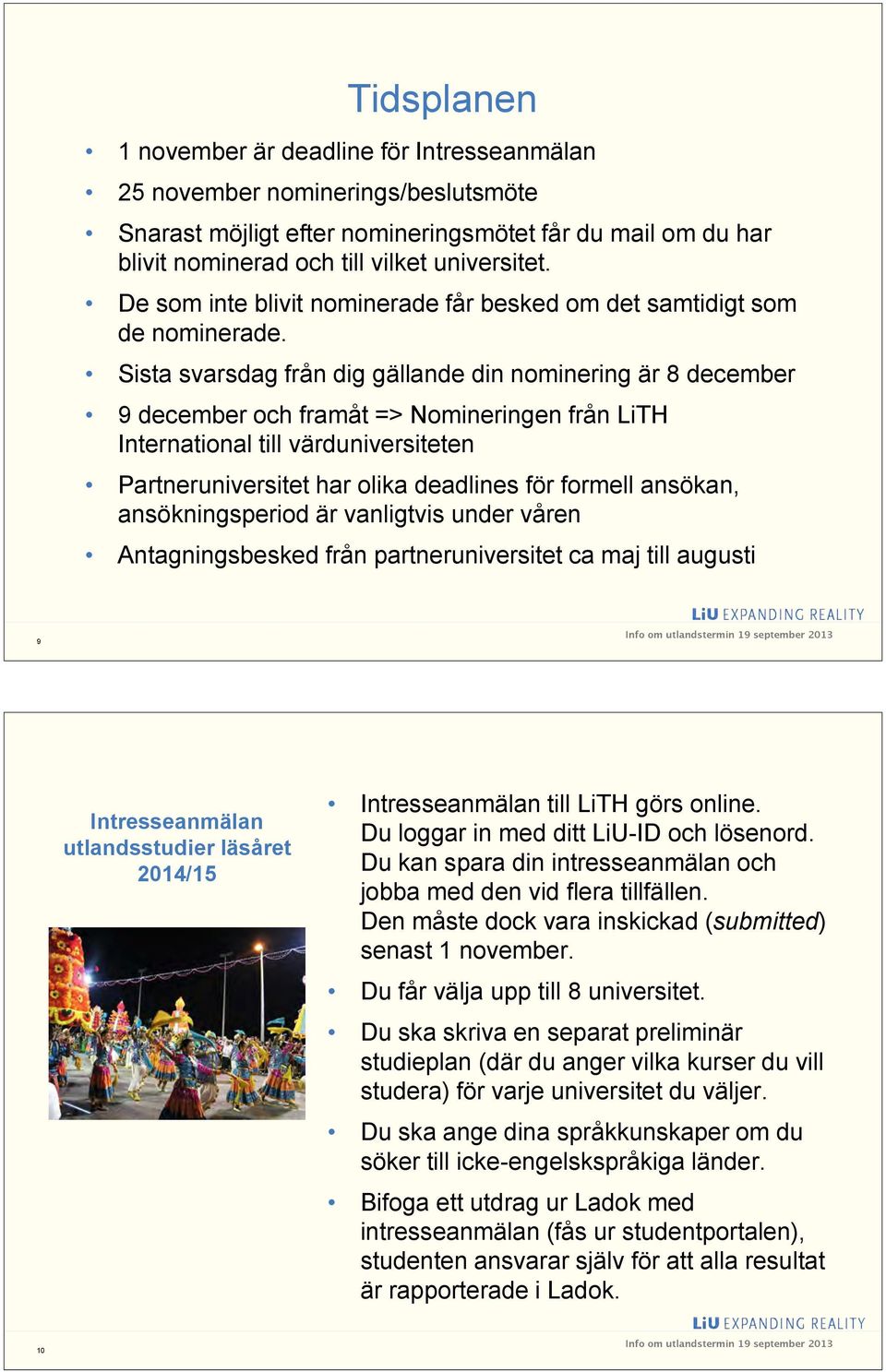 Sista svarsdag från dig gällande din nominering är 8 december 9 december och framåt => Nomineringen från LiTH International till värduniversiteten Partneruniversitet har olika deadlines för formell