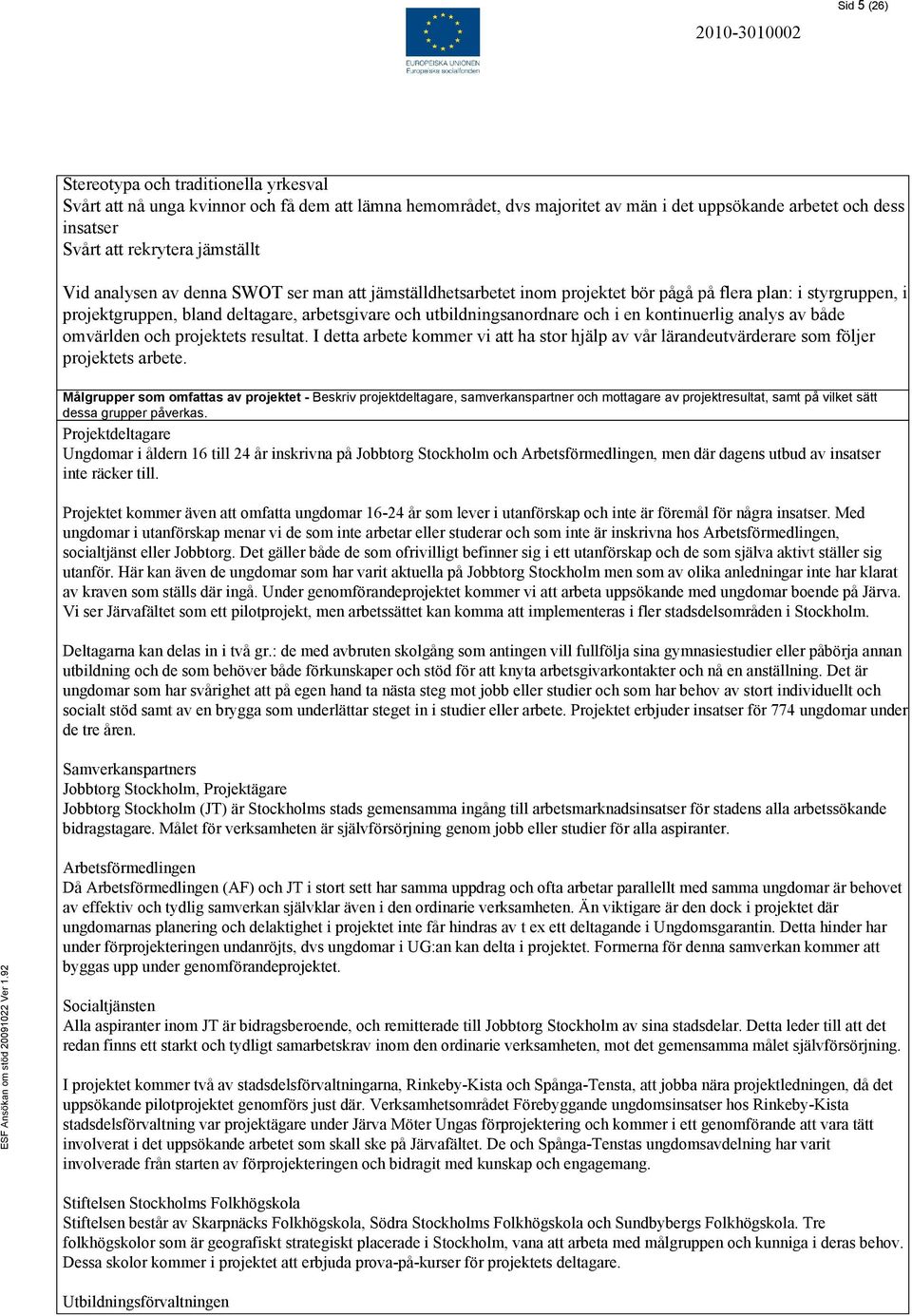 och i en kontinuerlig analys av både omvärlden och projektets resultat. I detta arbete kommer vi att ha stor hjälp av vår lärandeutvärderare som följer projektets arbete.