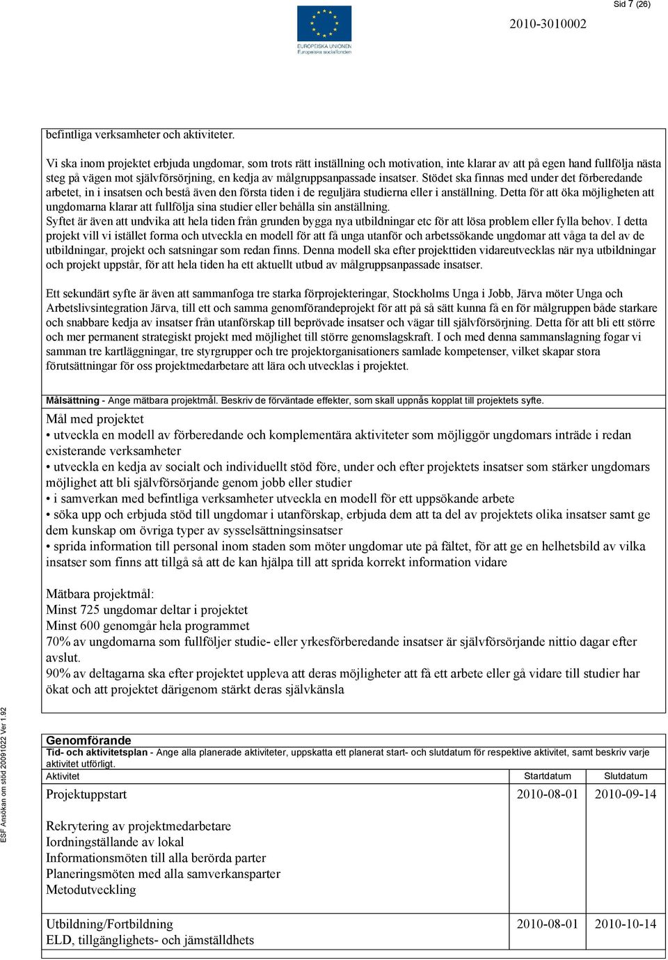 insatser. Stödet ska finnas med under det förberedande arbetet, in i insatsen och bestå även den första tiden i de reguljära studierna eller i anställning.