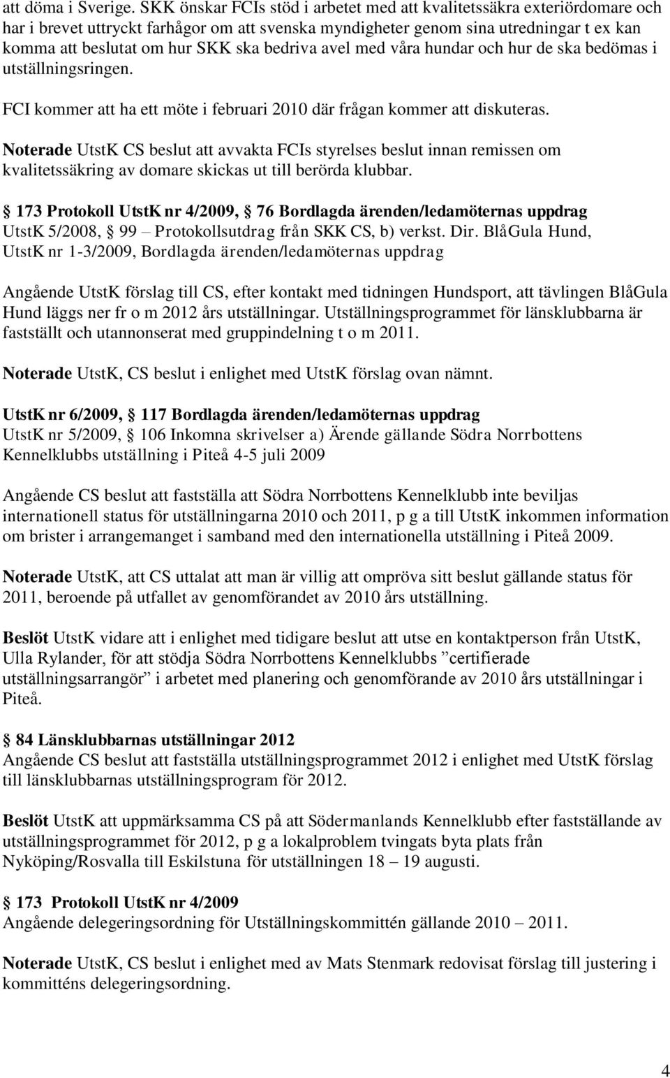 bedriva avel med våra hundar och hur de ska bedömas i utställningsringen. FCI kommer att ha ett möte i februari 2010 där frågan kommer att diskuteras.