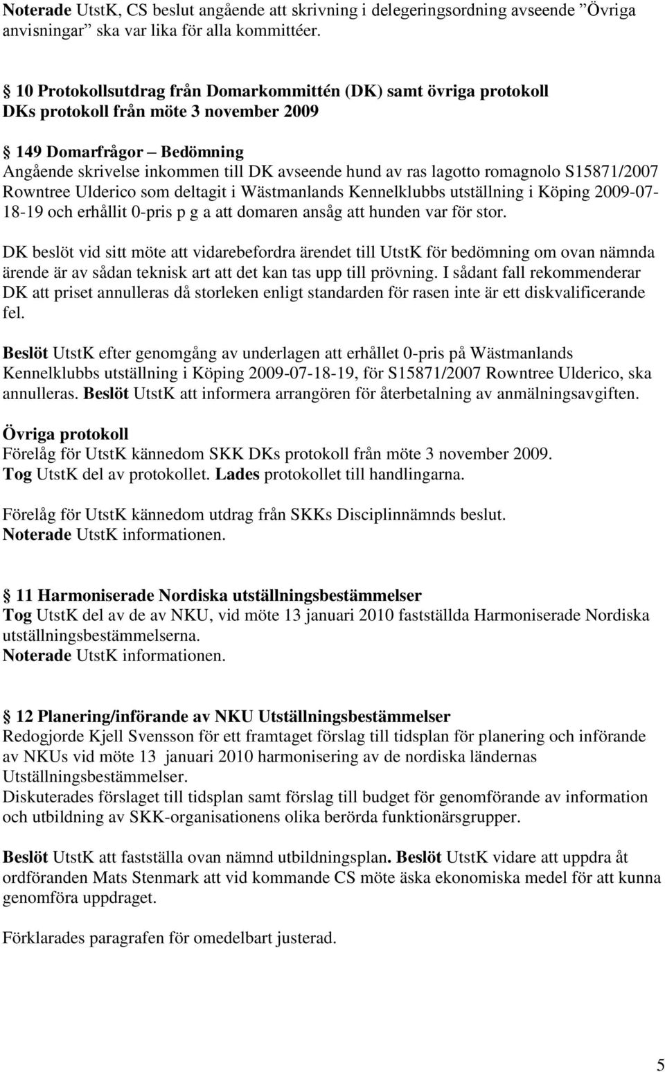 romagnolo S15871/2007 Rowntree Ulderico som deltagit i Wästmanlands Kennelklubbs utställning i Köping 2009-07- 18-19 och erhållit 0-pris p g a att domaren ansåg att hunden var för stor.