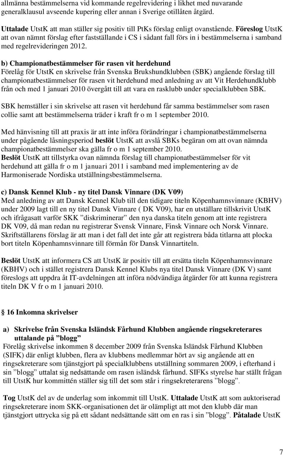 Föreslog UtstK att ovan nämnt förslag efter fastställande i CS i sådant fall förs in i bestämmelserna i samband med regelrevideringen 2012.