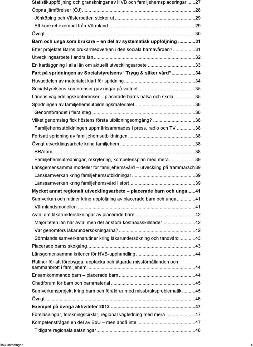 .. 32 En kartläggning i alla län om aktuellt utvecklingsarbete... 33 Fart på spridningen av Socialstyrelsens Trygg & säker vård... 34 Huvuddelen av materialet klart för spridning.