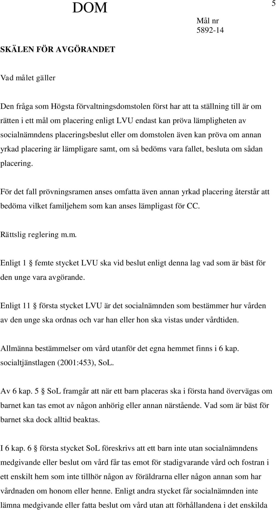 För det fall prövningsramen anses omfatta även annan yrkad placering återstår att bedöma vilket familjehem som kan anses lämpligast för CC. Rättslig reglering m.m. Enligt 1 femte stycket LVU ska vid beslut enligt denna lag vad som är bäst för den unge vara avgörande.