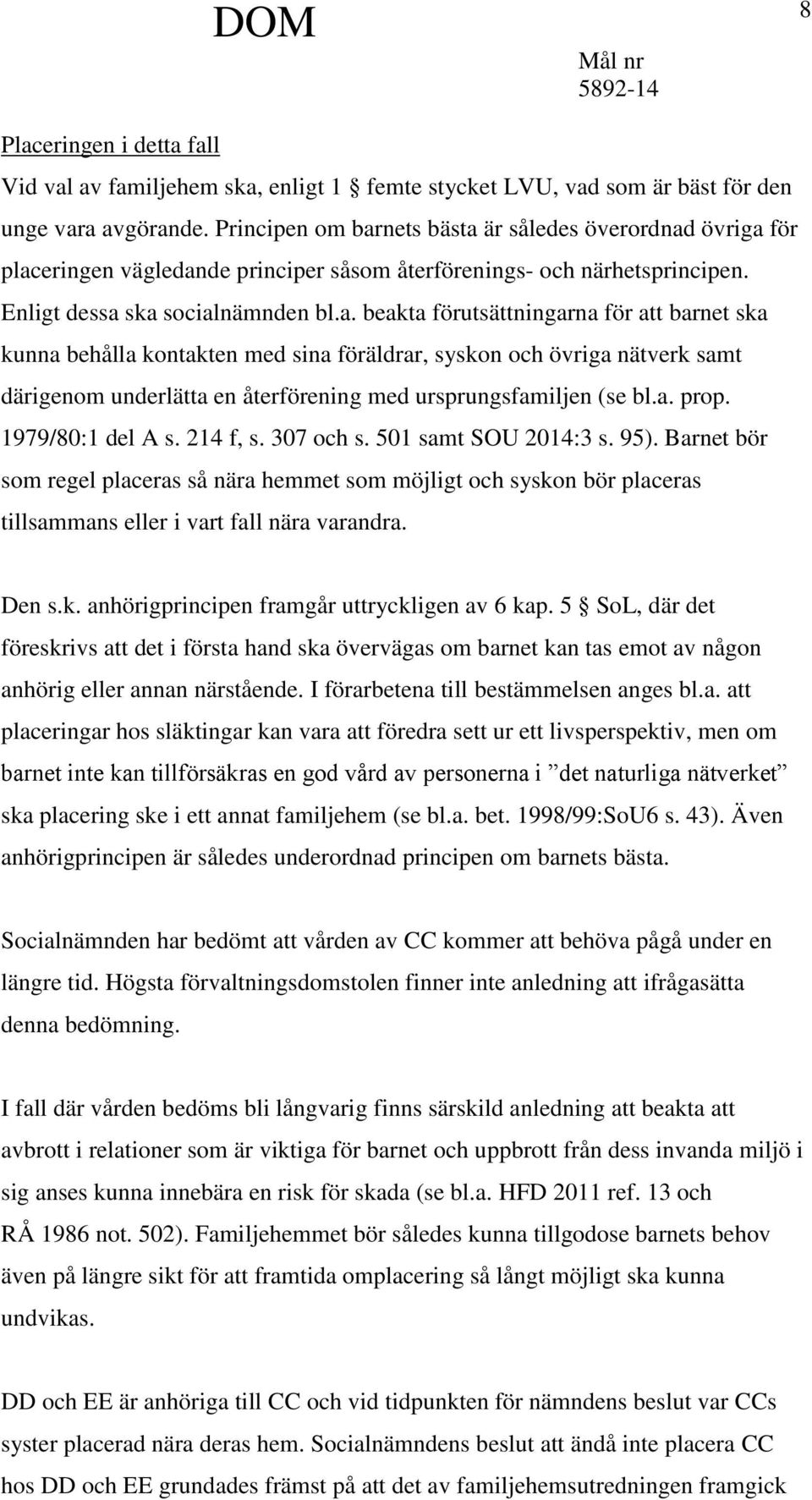 nets bästa är således överordnad övriga för placeringen vägledande principer såsom återförenings- och närhetsprincipen. Enligt dessa ska socialnämnden bl.a. beakta förutsättningarna för att barnet ska kunna behålla kontakten med sina föräldrar, syskon och övriga nätverk samt därigenom underlätta en återförening med ursprungsfamiljen (se bl.