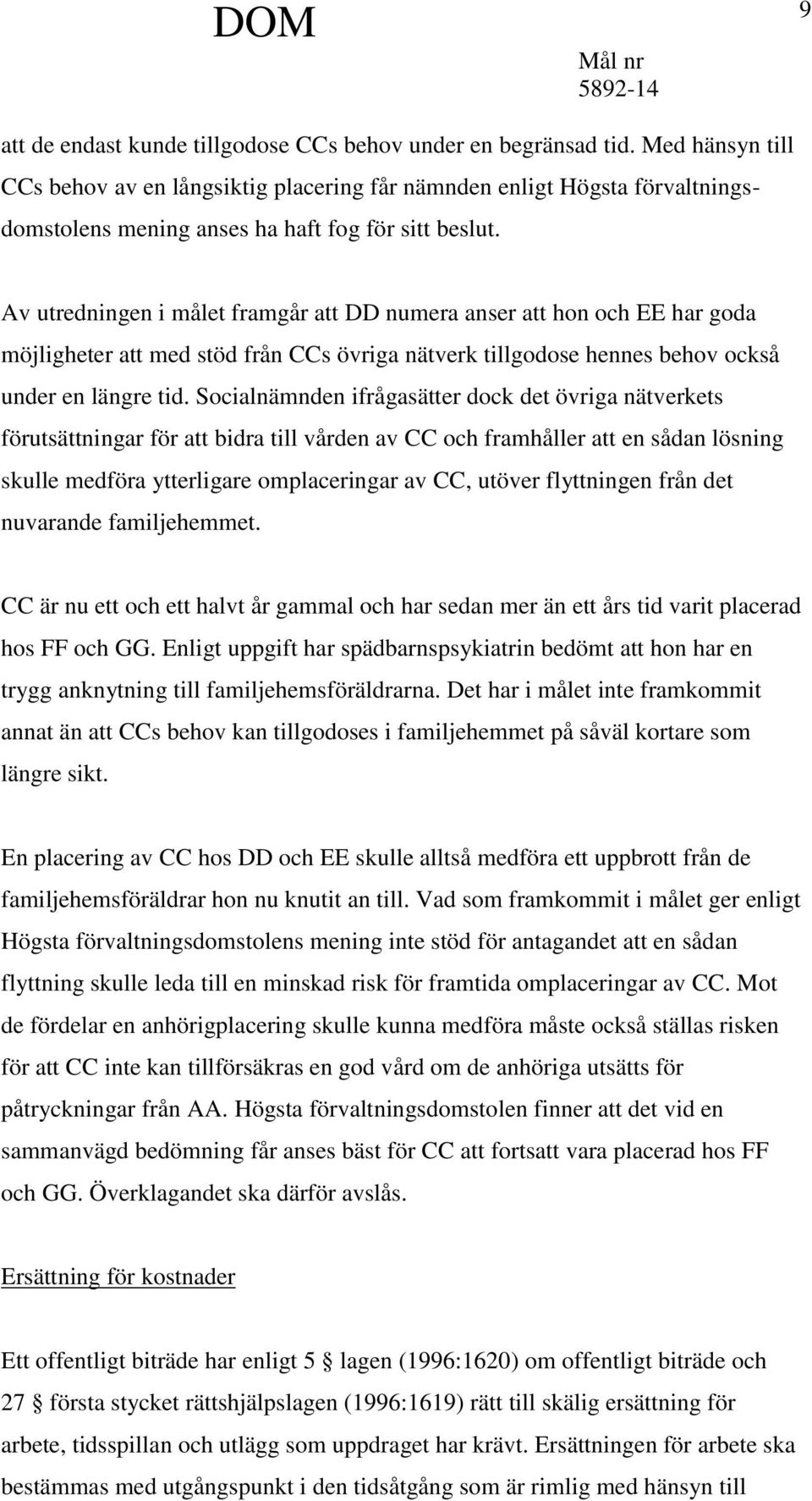 Av utredningen i målet framgår att DD numera anser att hon och EE har goda möjligheter att med stöd från CCs övriga nätverk tillgodose hennes behov också under en längre tid.