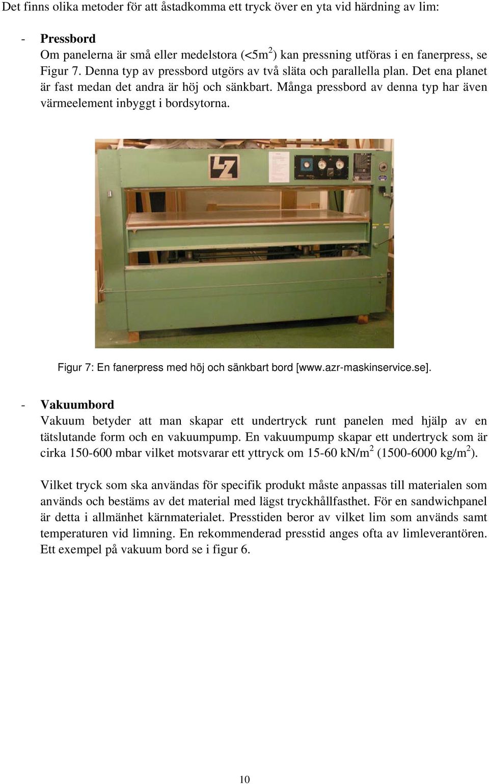 Figur 7: En fanerpress med höj och sänkbart bord [www.azr-maskinservice.se]. - Vakuumbord Vakuum betyder att man skapar ett undertryck runt panelen med hjälp av en tätslutande form och en vakuumpump.