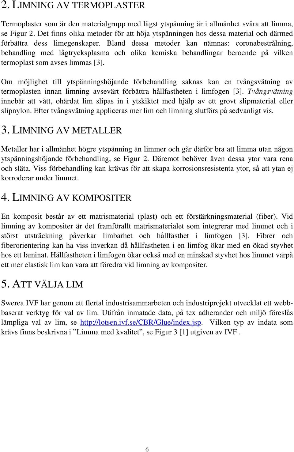 Bland dessa metoder kan nämnas: coronabestrålning, behandling med lågtrycksplasma och olika kemiska behandlingar beroende på vilken termoplast som avses limmas [3].