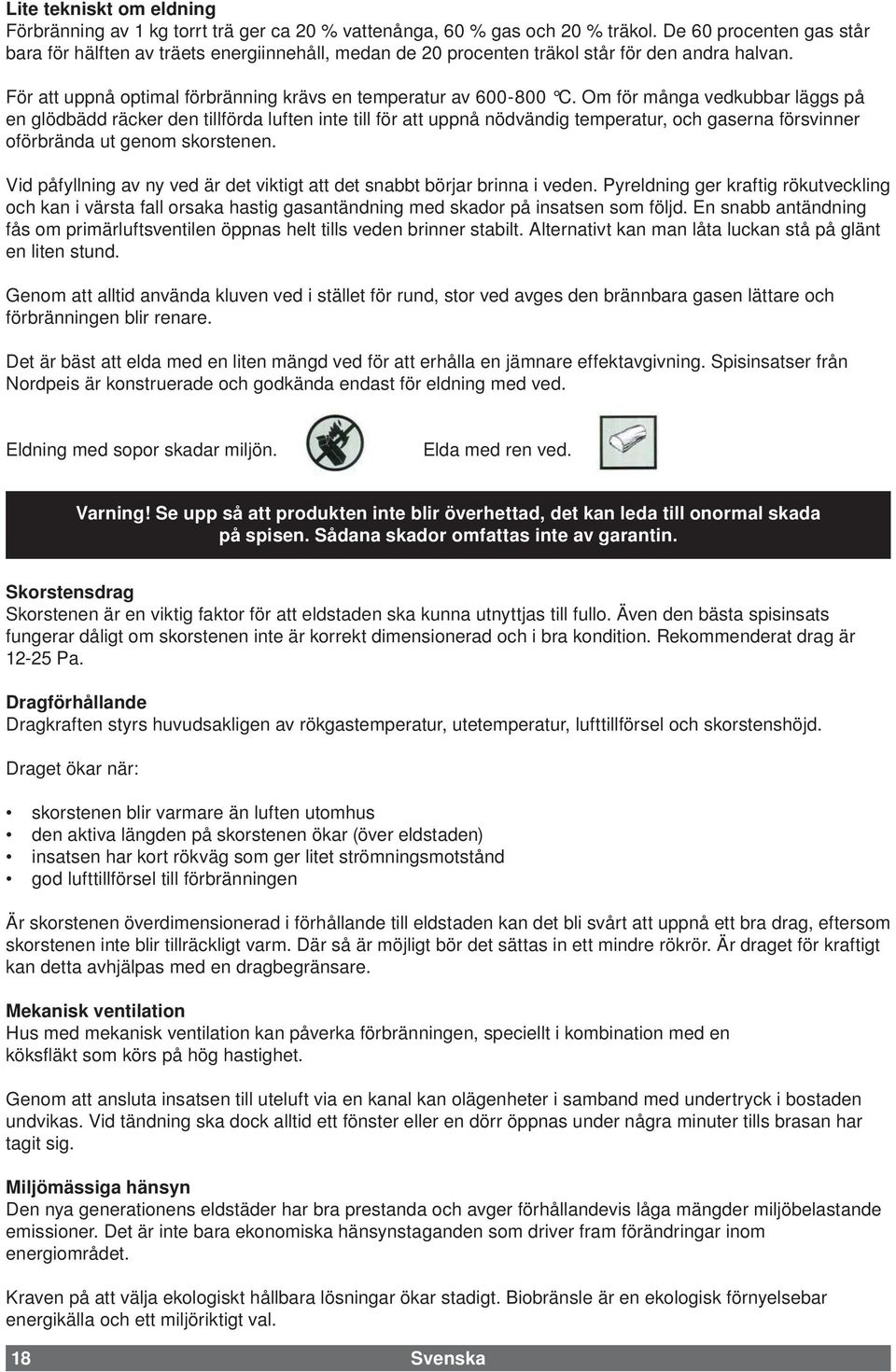 Om för många vedkubbar läggs på en glödbädd räcker den tillförda luften inte till för att uppnå nödvändig temperatur, och gaserna försvinner oförbrända ut genom skorstenen.