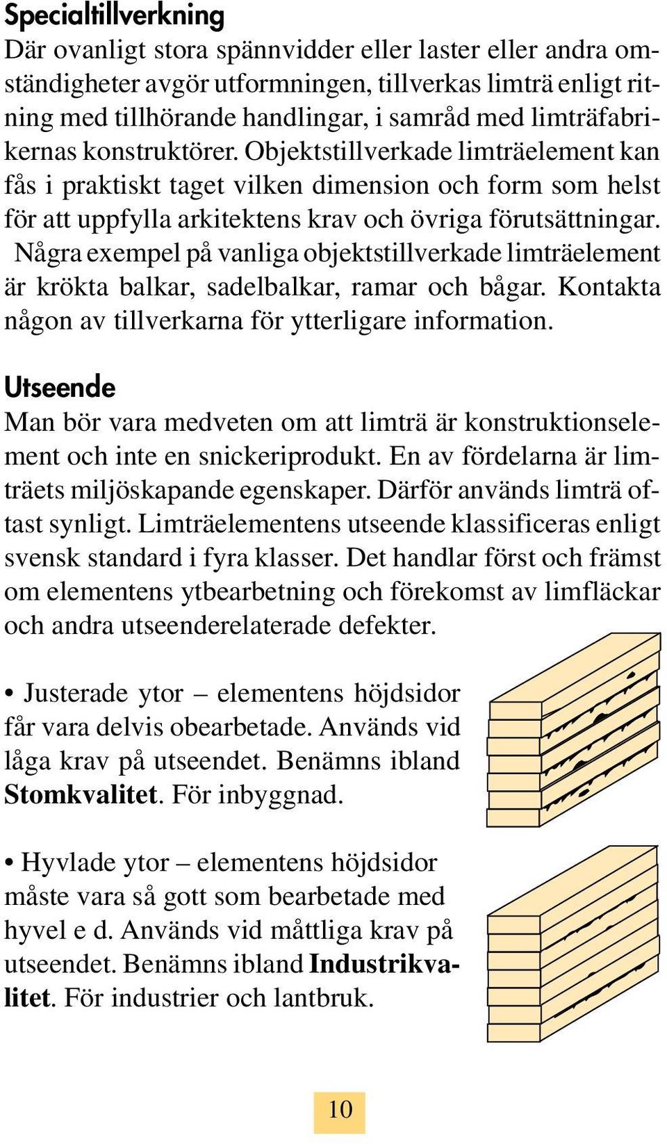 Några exempel på vanliga objektstillverkade limträelement är krökta balkar, sadelbalkar, ramar och bågar. Kontakta någon av tillverkarna för ytterligare information.