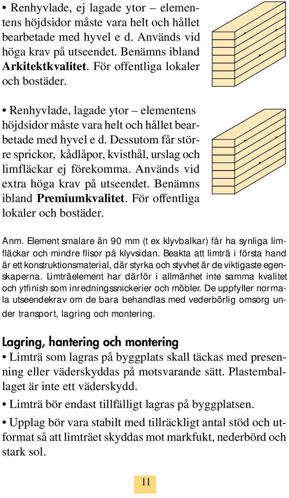 Dessutom får större sprickor, kådlåpor, kvisthål, urslag och limfläckar ej förekomma. Används vid extra höga krav på utseendet. Benämns ibland Premiumkvalitet. För offentliga lokaler och bostäder.