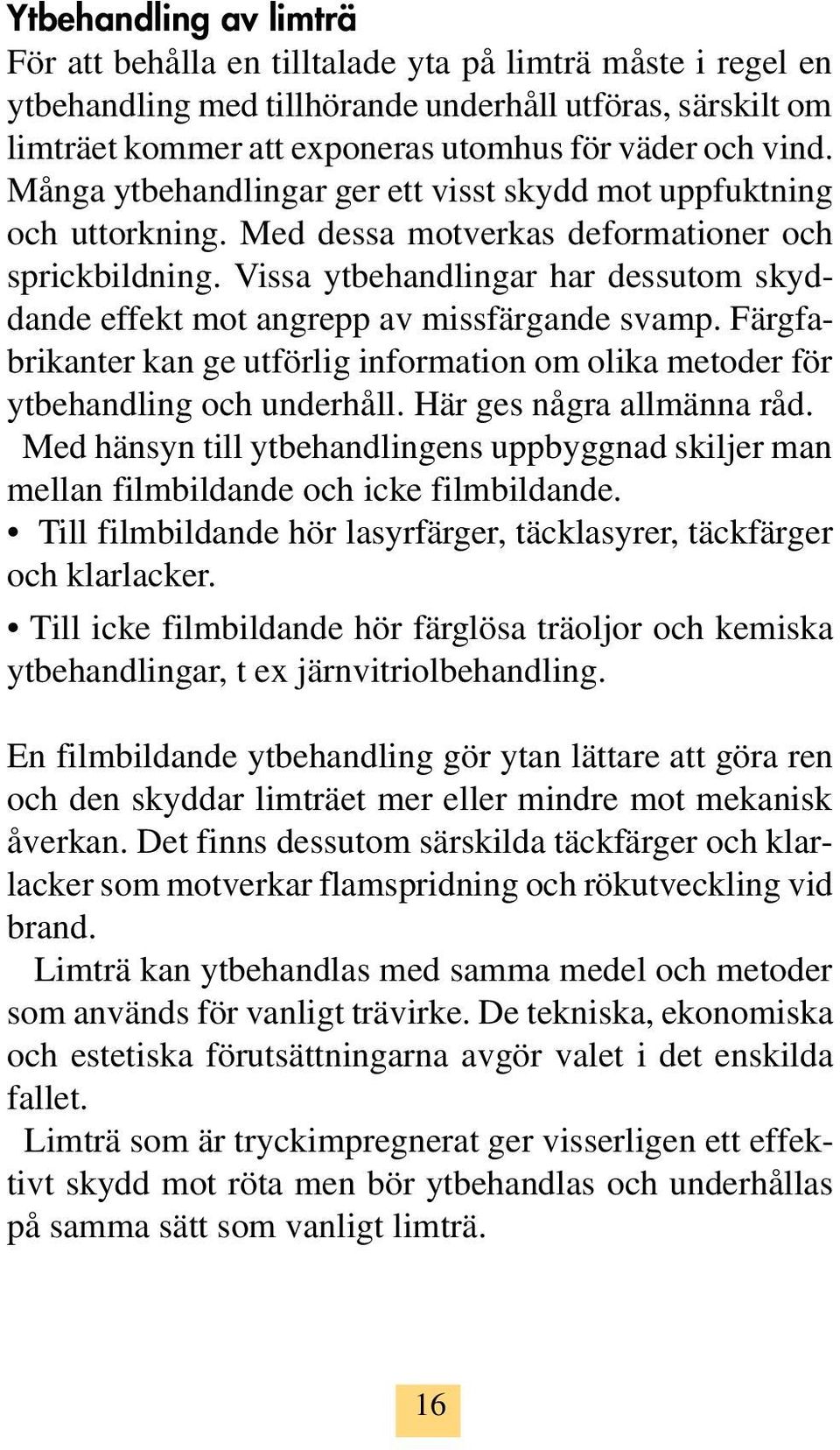 Vissa ytbehandlingar har dessutom skyddande effekt mot angrepp av missfärgande svamp. Färgfabrikanter kan ge utförlig information om olika metoder för ytbehandling och underhåll.