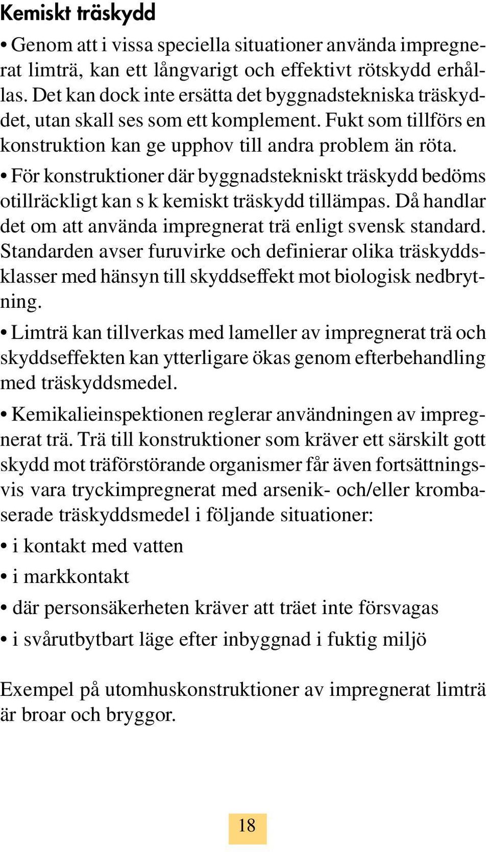 För konstruktioner där byggnadstekniskt träskydd bedöms otillräckligt kan s k kemiskt träskydd tillämpas. Då handlar det om att använda impregnerat trä enligt svensk standard.