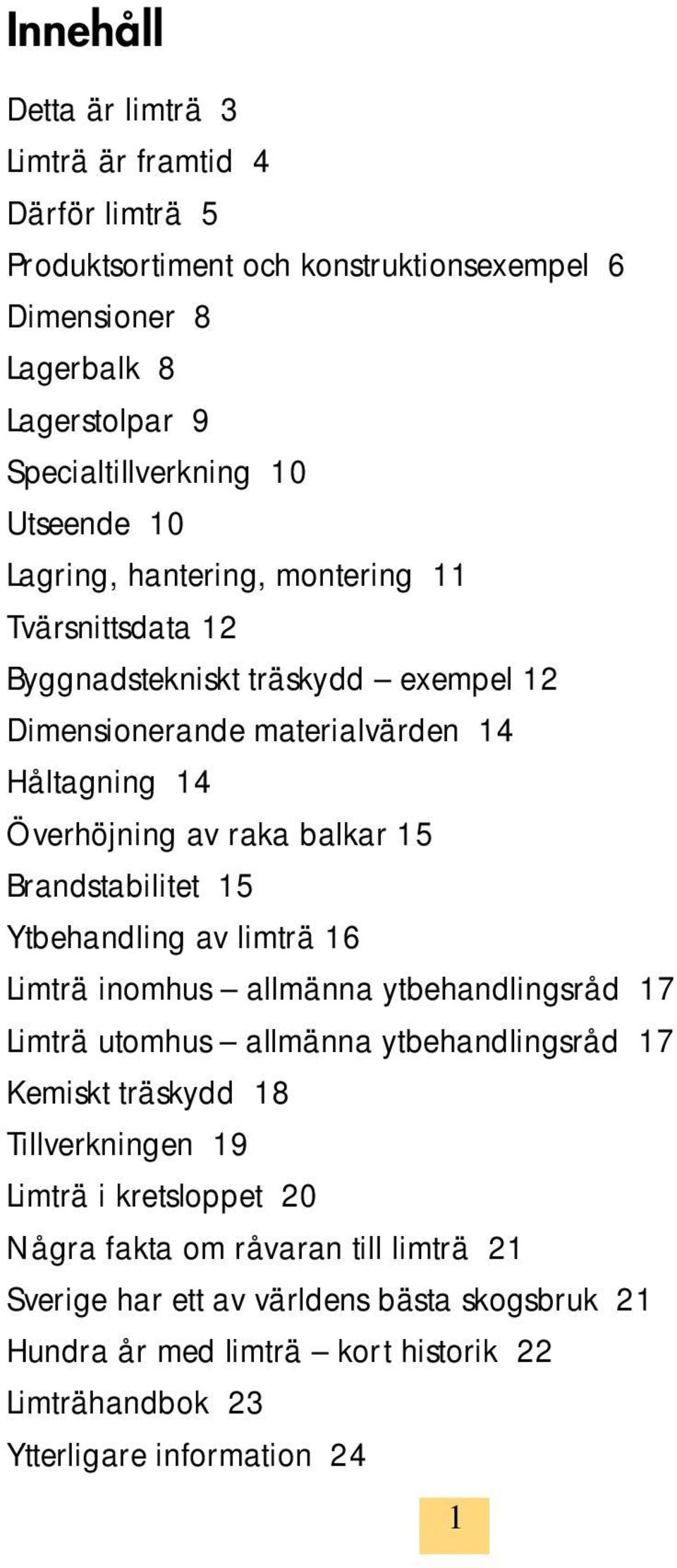 Brandstabilitet 15 Ytbehandling av limträ 16 Limträ inomhus allmänna ytbehandlingsråd 17 Limträ utomhus allmänna ytbehandlingsråd 17 Kemiskt träskydd 18 Tillverkningen 19 Limträ