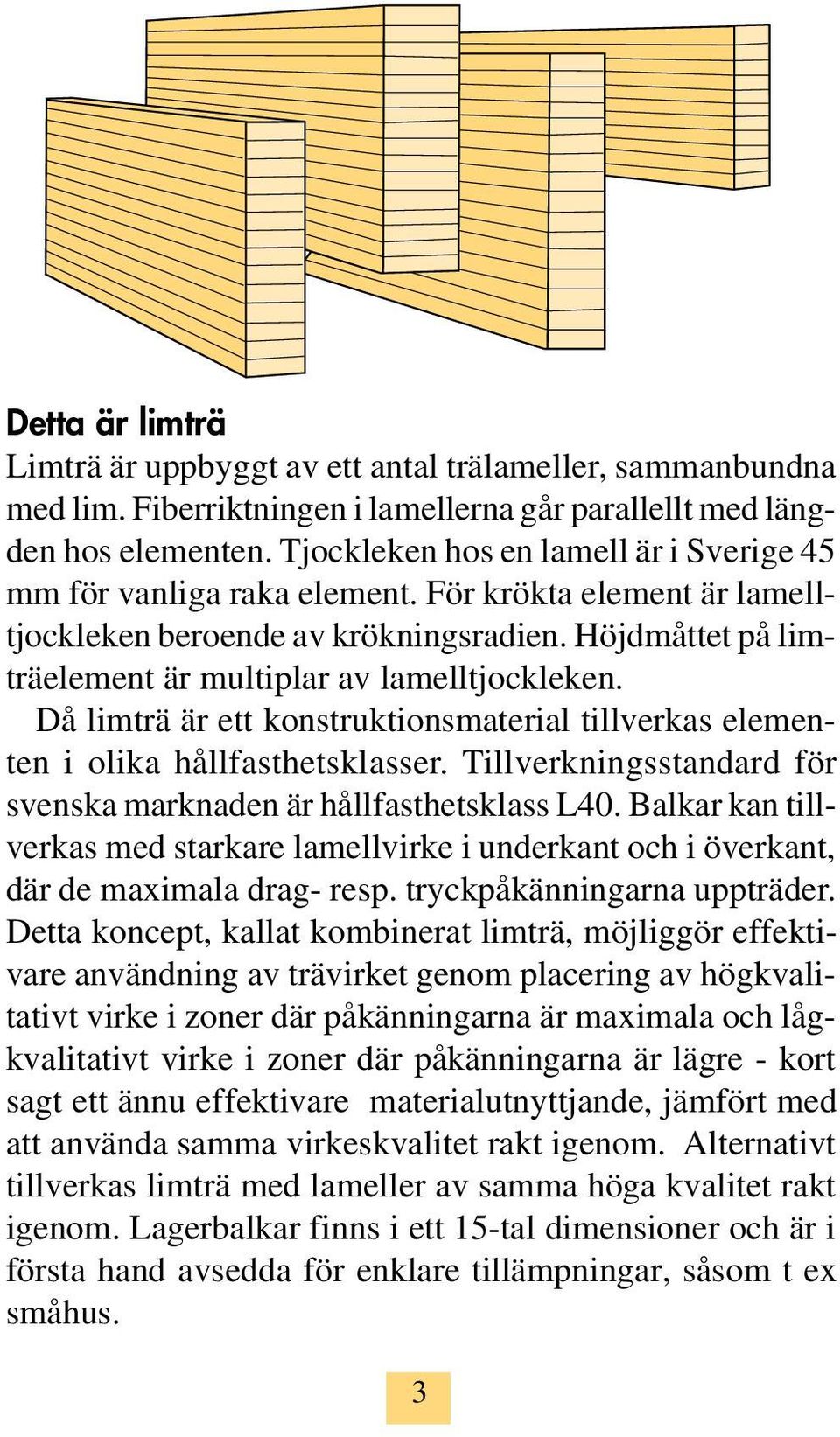 Då limträ är ett konstruktionsmaterial tillverkas elementen i olika hållfasthetsklasser. Tillverkningsstandard för svenska marknaden är hållfasthetsklass L40.