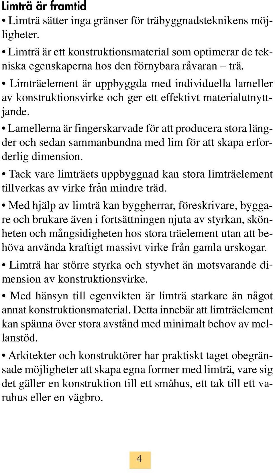 Lamellerna är fingerskarvade för att producera stora längder och sedan sammanbundna med lim för att skapa erforderlig dimension.