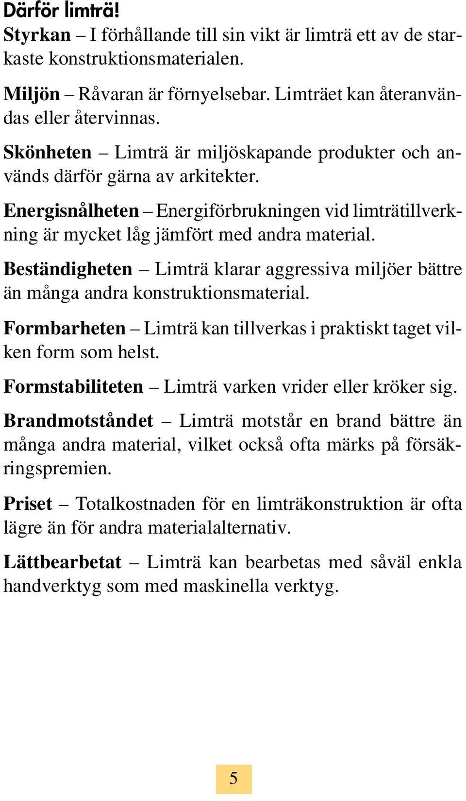 Beständigheten Limträ klarar aggressiva miljöer bättre än många andra konstruktionsmaterial. Formbarheten Limträ kan tillverkas i praktiskt taget vilken form som helst.