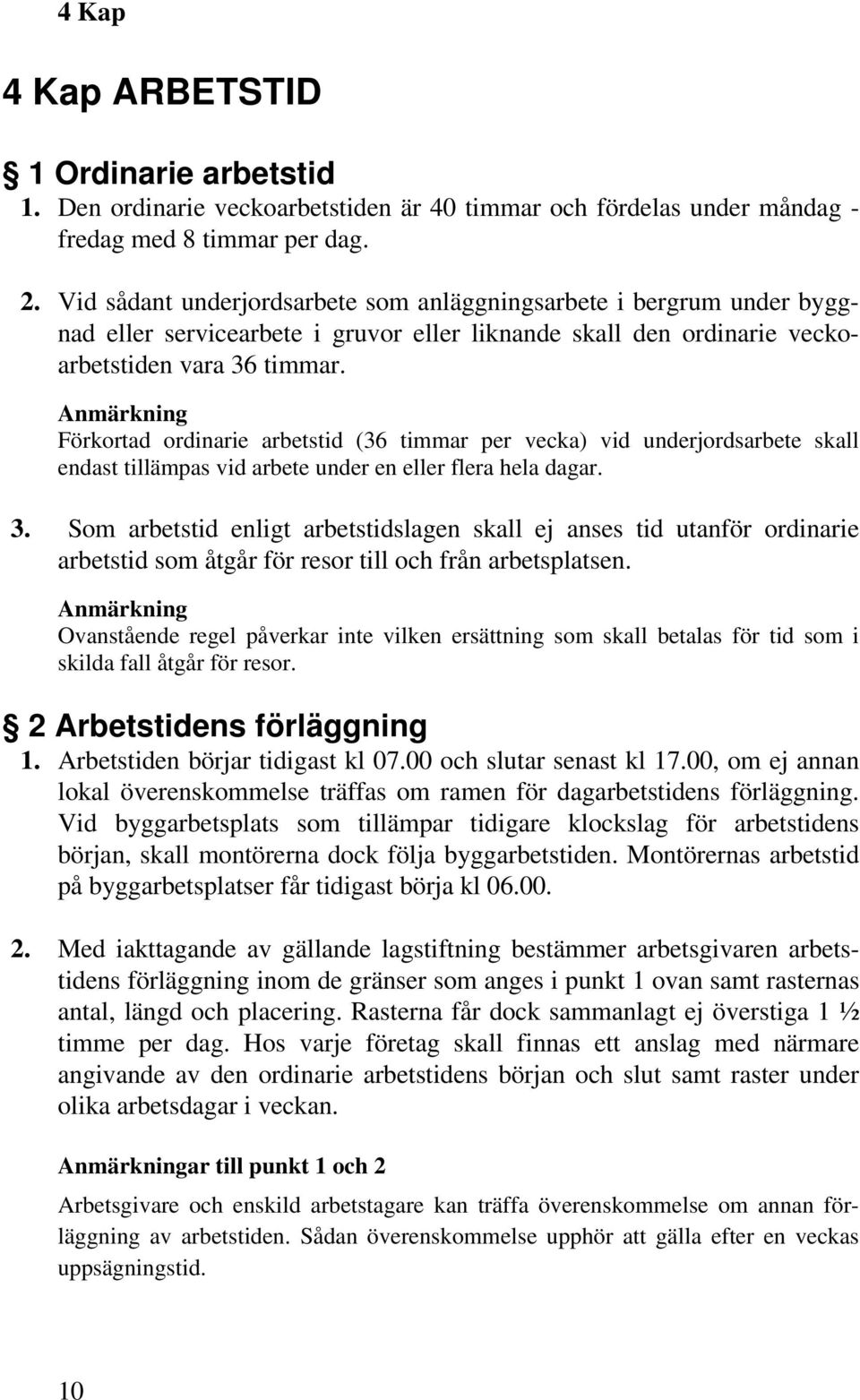 Anmärkning Förkortad ordinarie arbetstid (36 timmar per vecka) vid underjordsarbete skall endast tillämpas vid arbete under en eller flera hela dagar. 3.