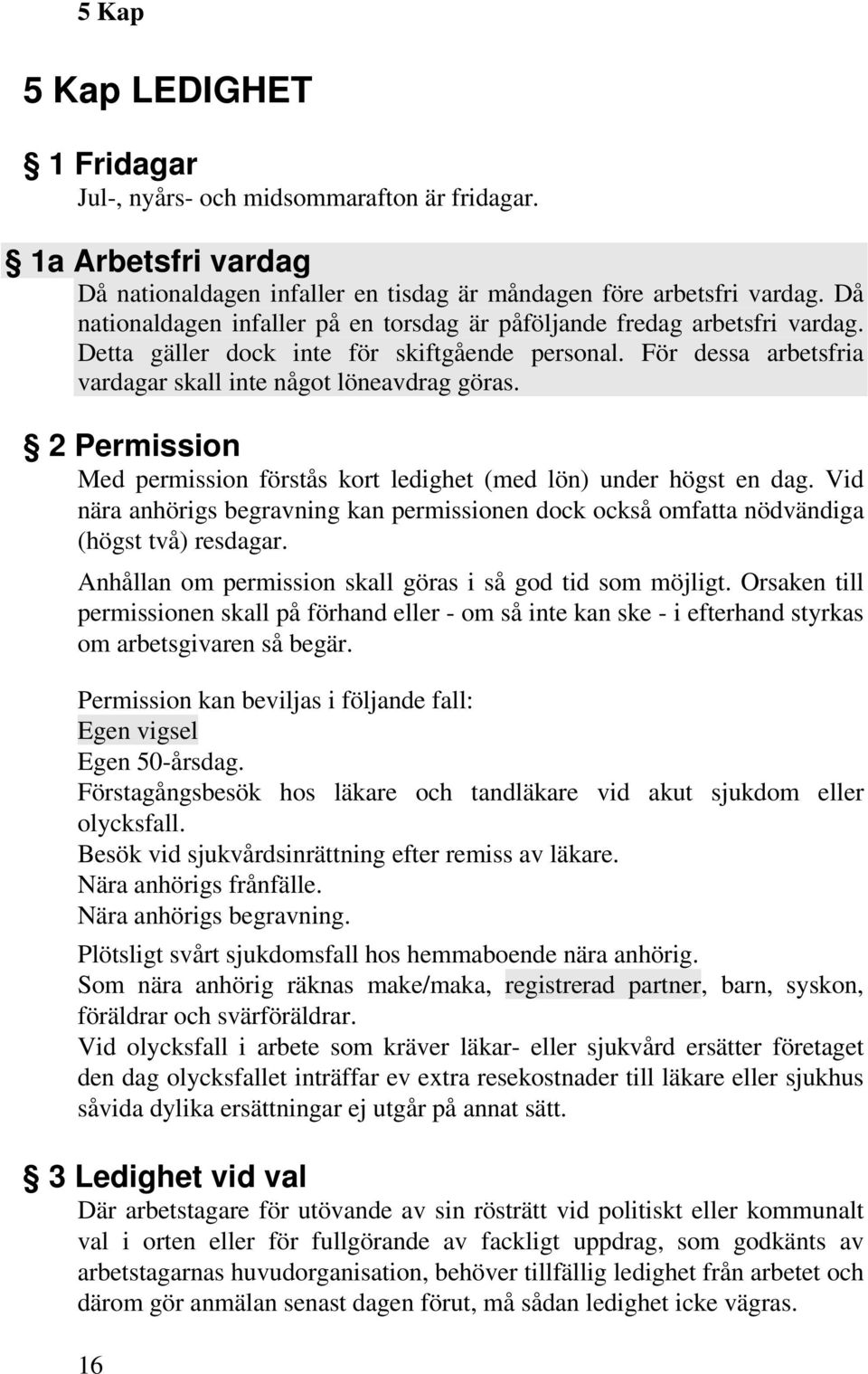 2 Permission Med permission förstås kort ledighet (med lön) under högst en dag. Vid nära anhörigs begravning kan permissionen dock också omfatta nödvändiga (högst två) resdagar.