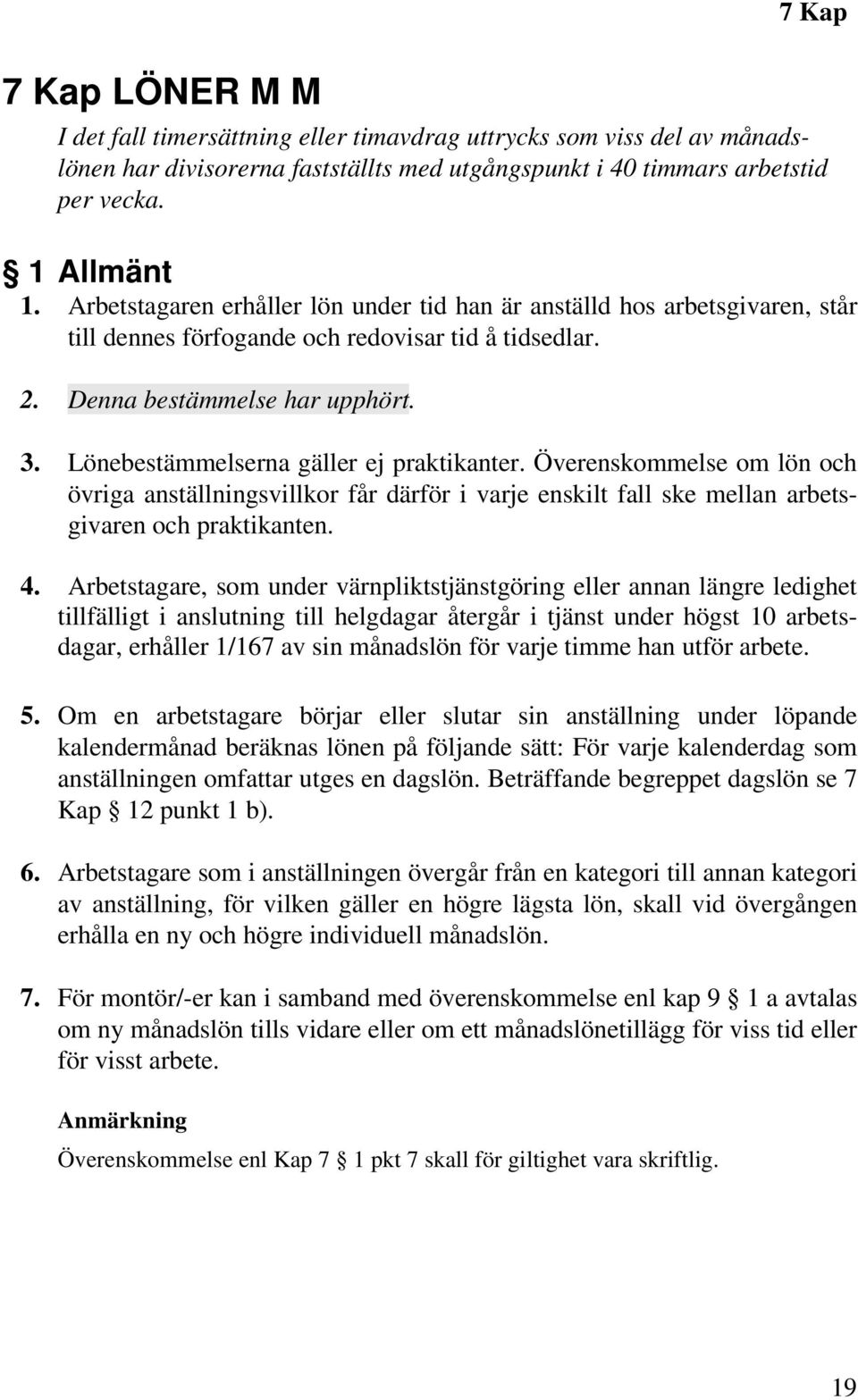 Lönebestämmelserna gäller ej praktikanter. Överenskommelse om lön och övriga anställningsvillkor får därför i varje enskilt fall ske mellan arbetsgivaren och praktikanten. 4.