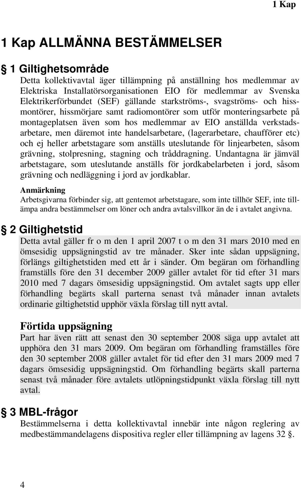 verkstadsarbetare, men däremot inte handelsarbetare, (lagerarbetare, chaufförer etc) och ej heller arbetstagare som anställs uteslutande för linjearbeten, såsom grävning, stolpresning, stagning och