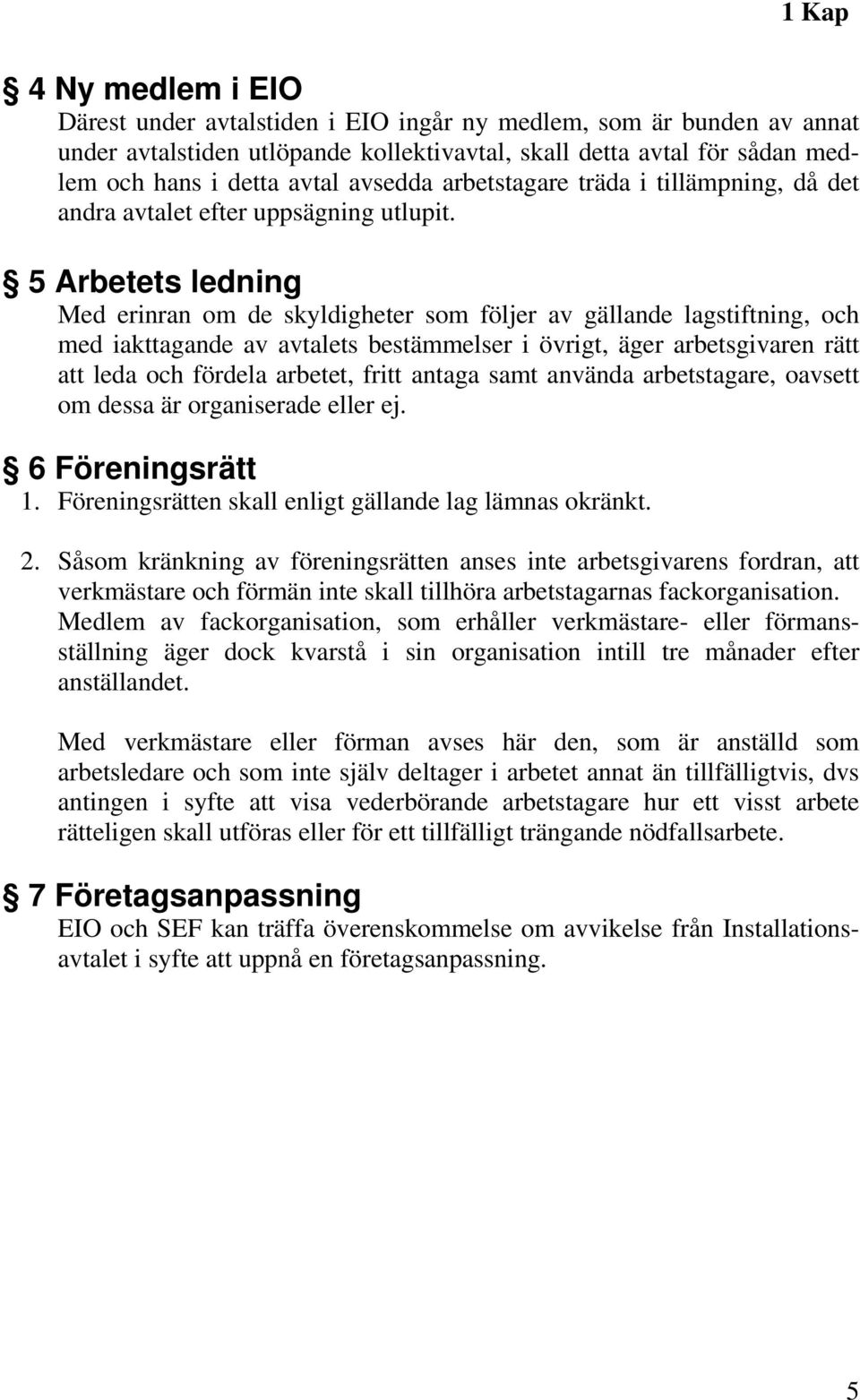 5 Arbetets ledning Med erinran om de skyldigheter som följer av gällande lagstiftning, och med iakttagande av avtalets bestämmelser i övrigt, äger arbetsgivaren rätt att leda och fördela arbetet,