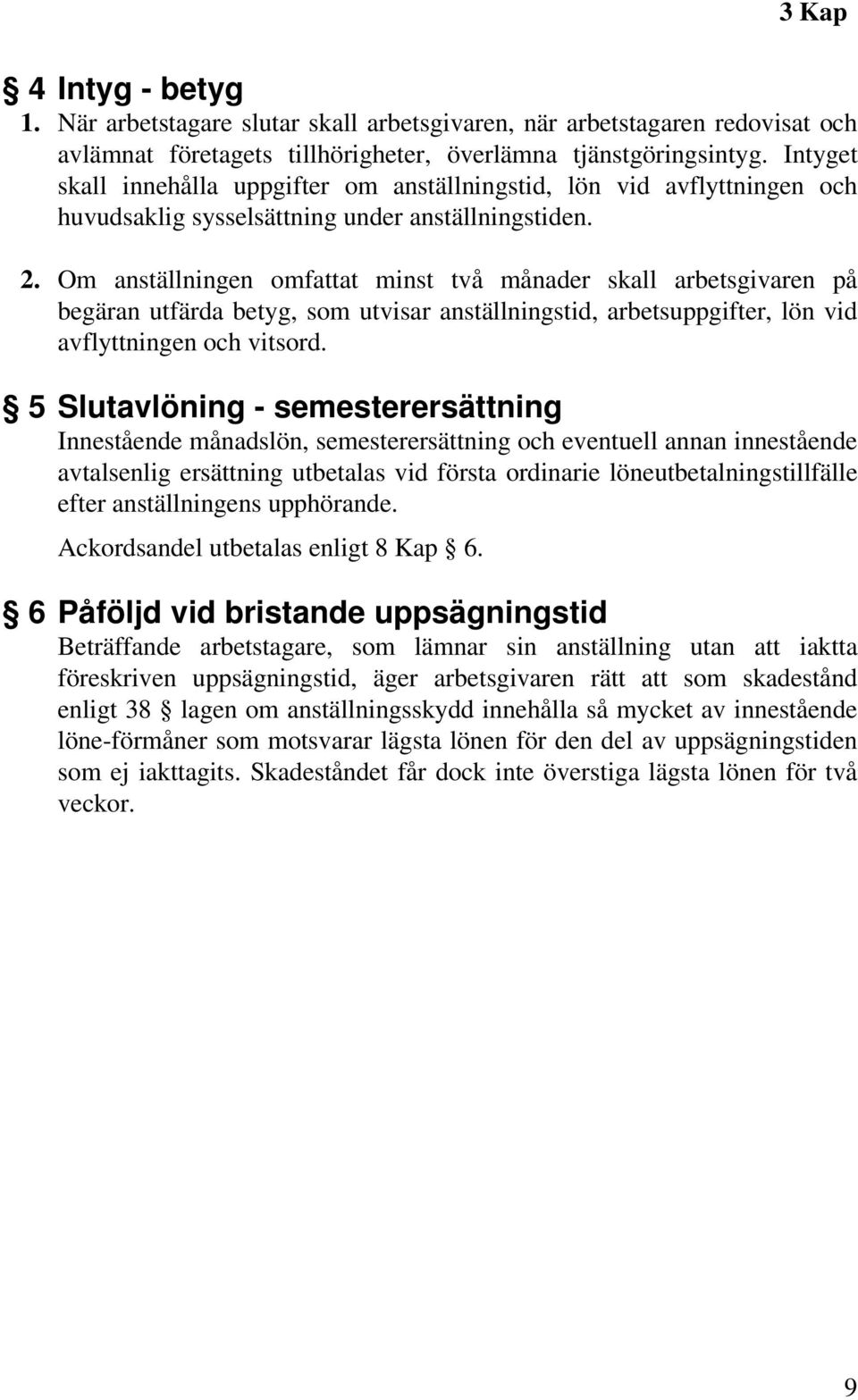 Om anställningen omfattat minst två månader skall arbetsgivaren på begäran utfärda betyg, som utvisar anställningstid, arbetsuppgifter, lön vid avflyttningen och vitsord.