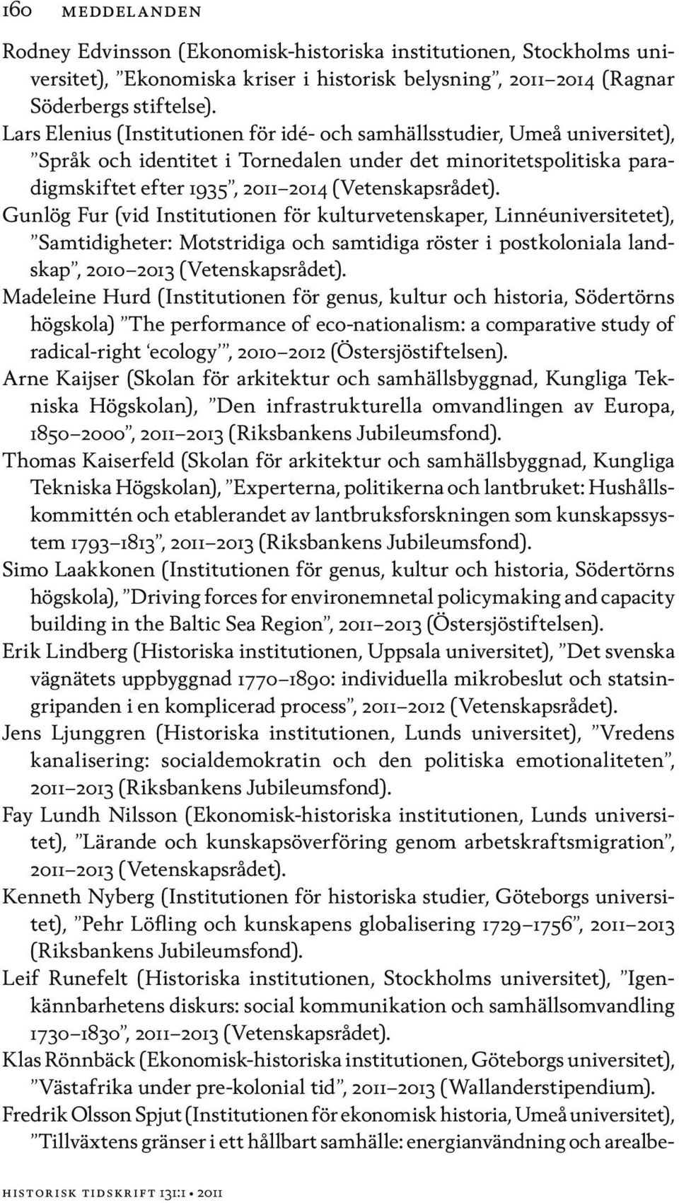 Gunlög Fur (vid Institutionen för kulturvetenskaper, Linnéuniversitetet), Samtidigheter: Motstridiga och samtidiga röster i postkoloniala landskap, 2010 2013 (Vetenskapsrådet).