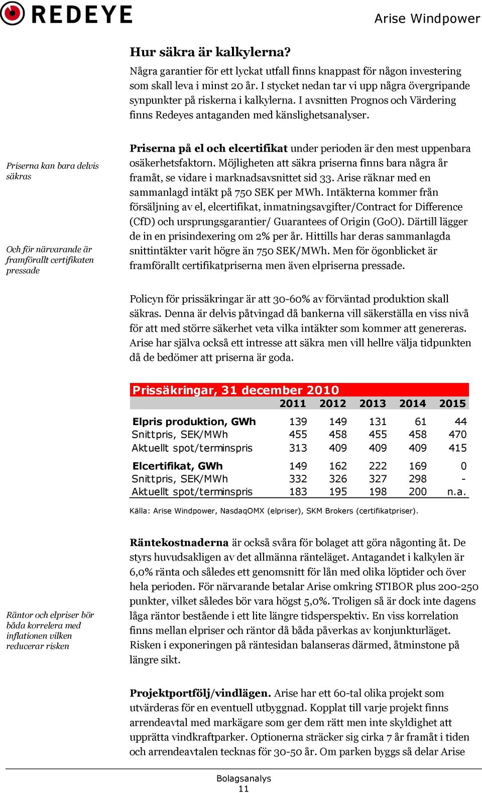 Priserna kan bara delvis säkras Och för närvarande är framförallt certifikaten pressade Priserna på el och elcertifikat under perioden är den mest uppenbara osäkerhetsfaktorn.