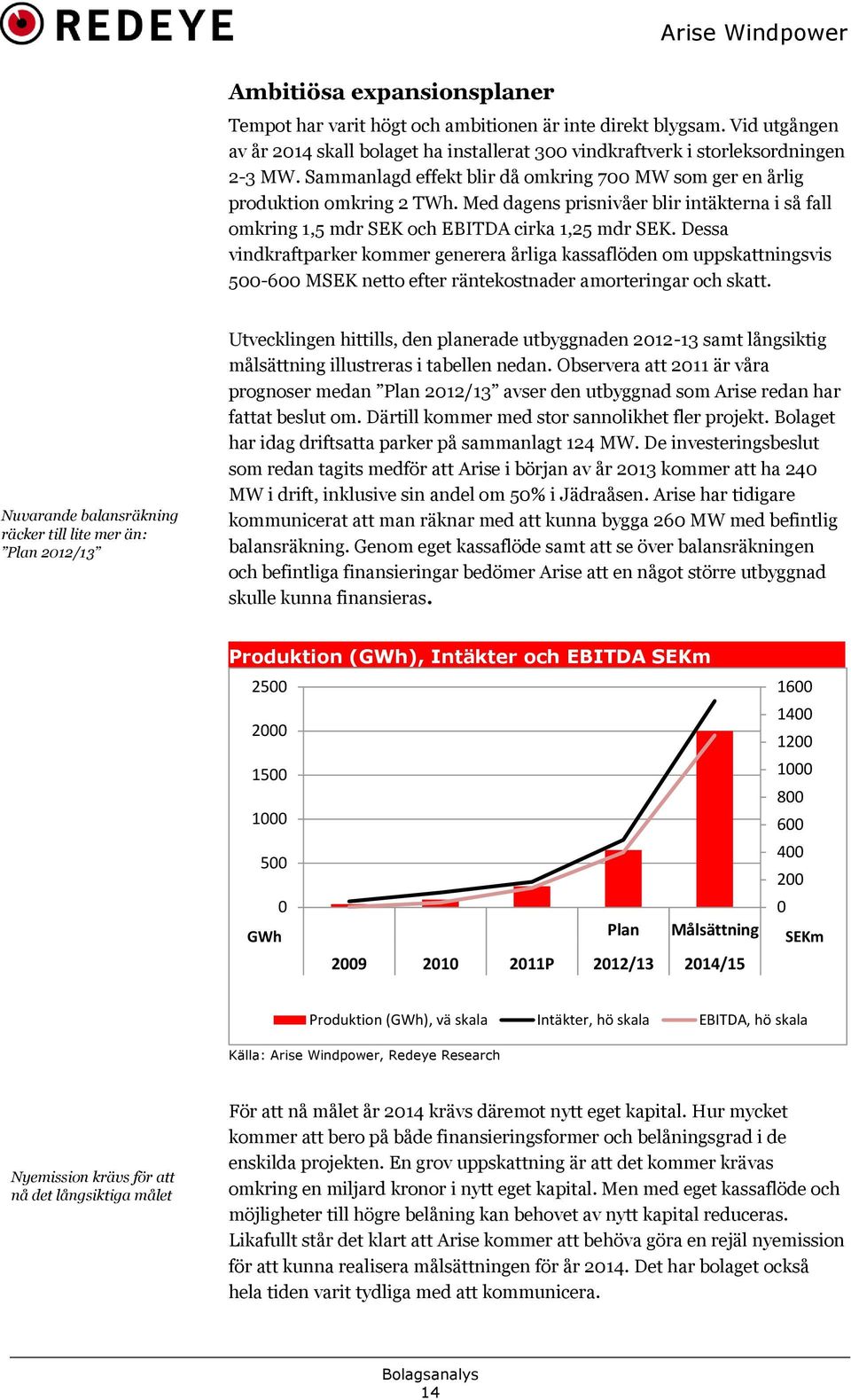 Dessa vindkraftparker kommer generera årliga kassaflöden om uppskattningsvis 500-600 MSEK netto efter räntekostnader amorteringar och skatt.