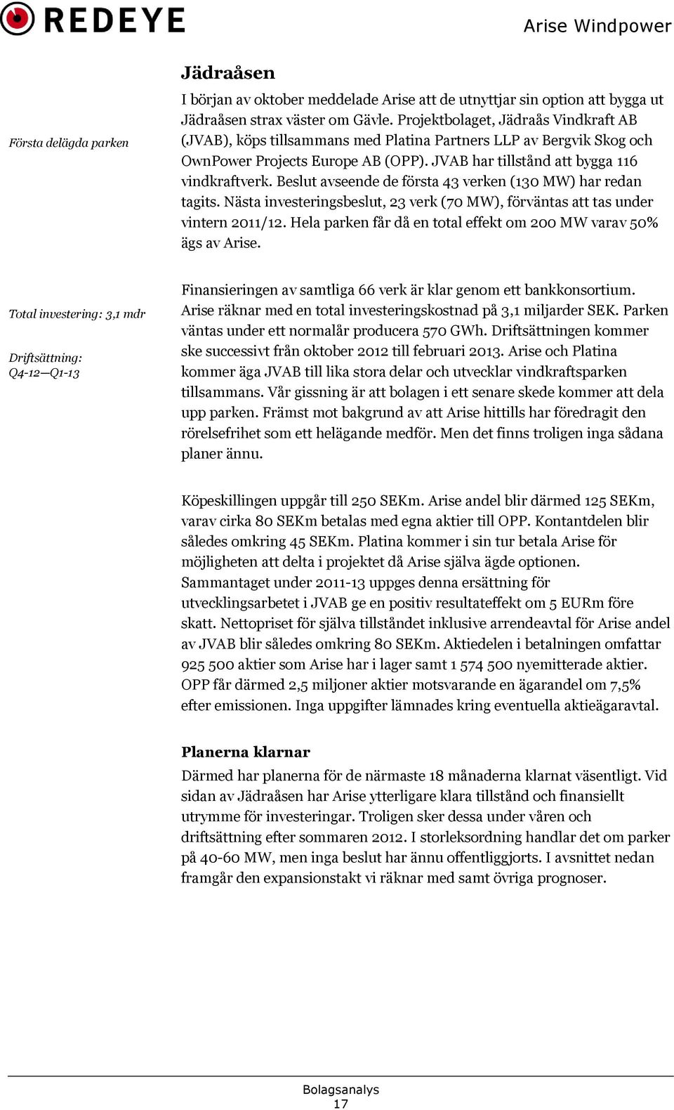 Beslut avseende de första 43 verken (130 MW) har redan tagits. Nästa investeringsbeslut, 23 verk (70 MW), förväntas att tas under vintern 2011/12.