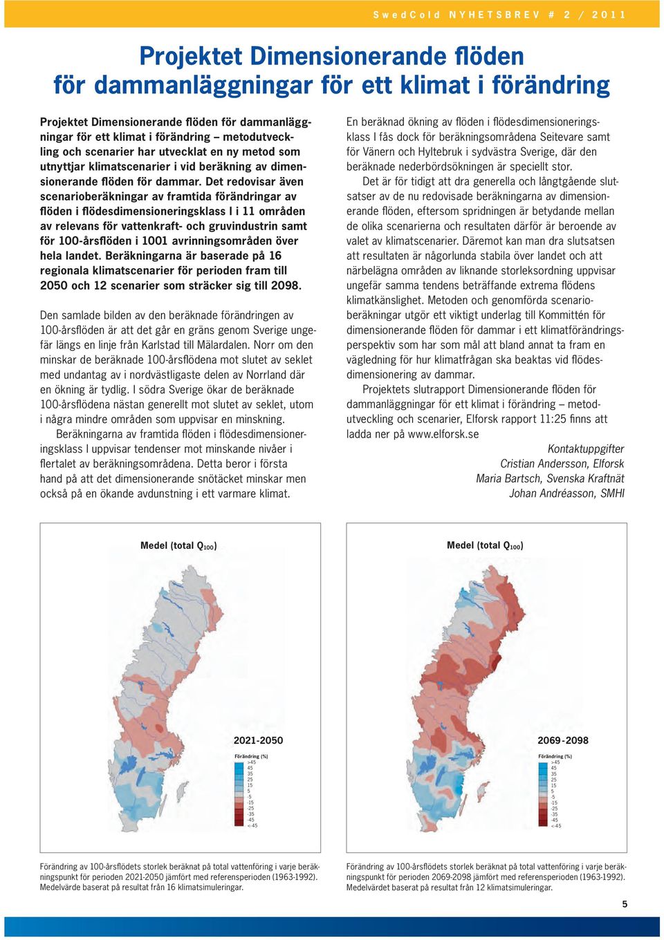 Det redovisar även scenarioberäkningar av framtida förändringar av flöden i flödesdimensioneringsklass I i 11 områden av relevans för vattenkraft- och gruvindustrin samt för 100-årsflöden i 1001