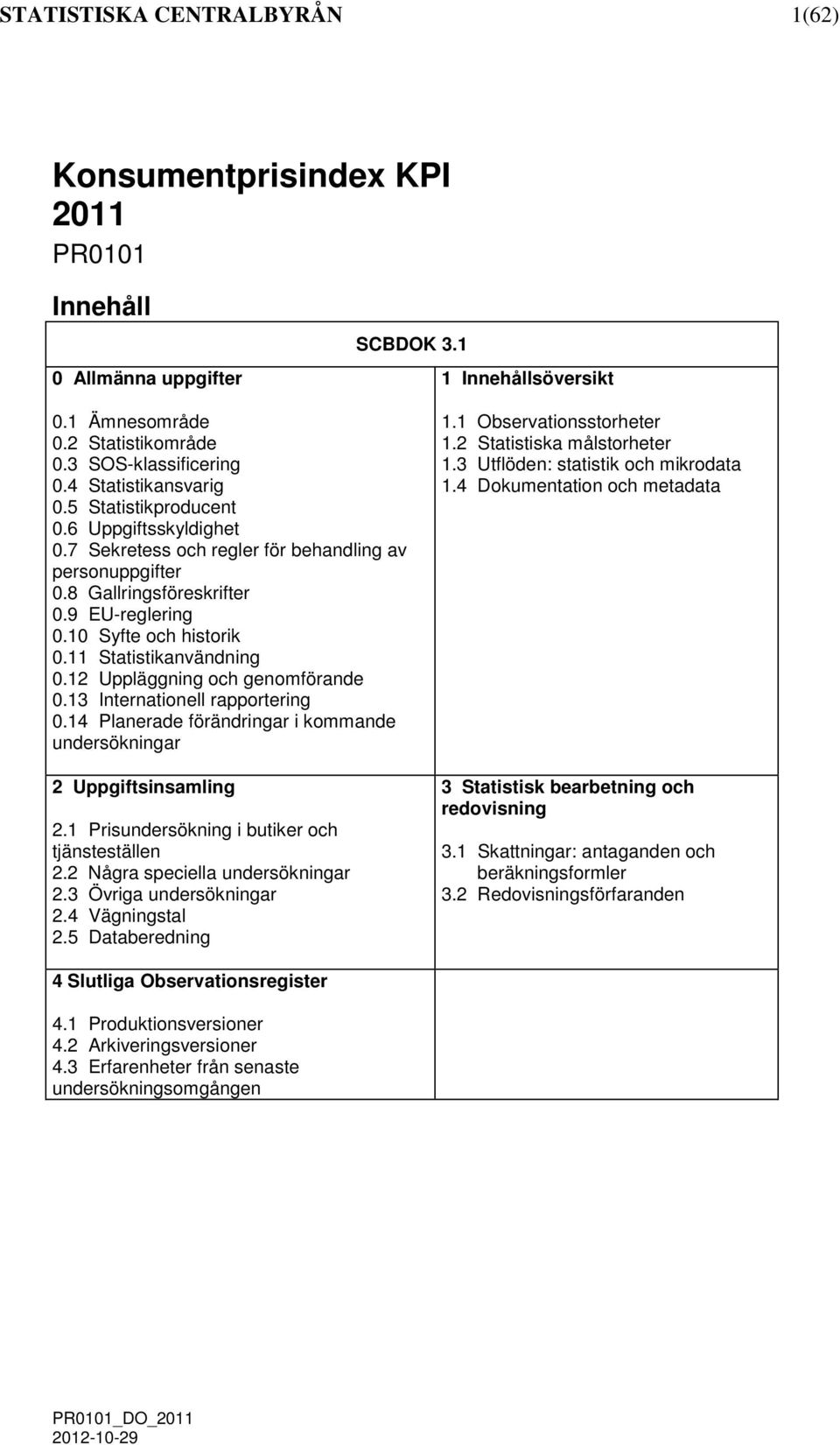 11 Statistikanvändnin 0.12 Upplänin och enomförande 0.13 Internationell rapporterin 0.14 Planerade förändrinar i kommande undersökninar 2 Uppiftsinsamlin 2.