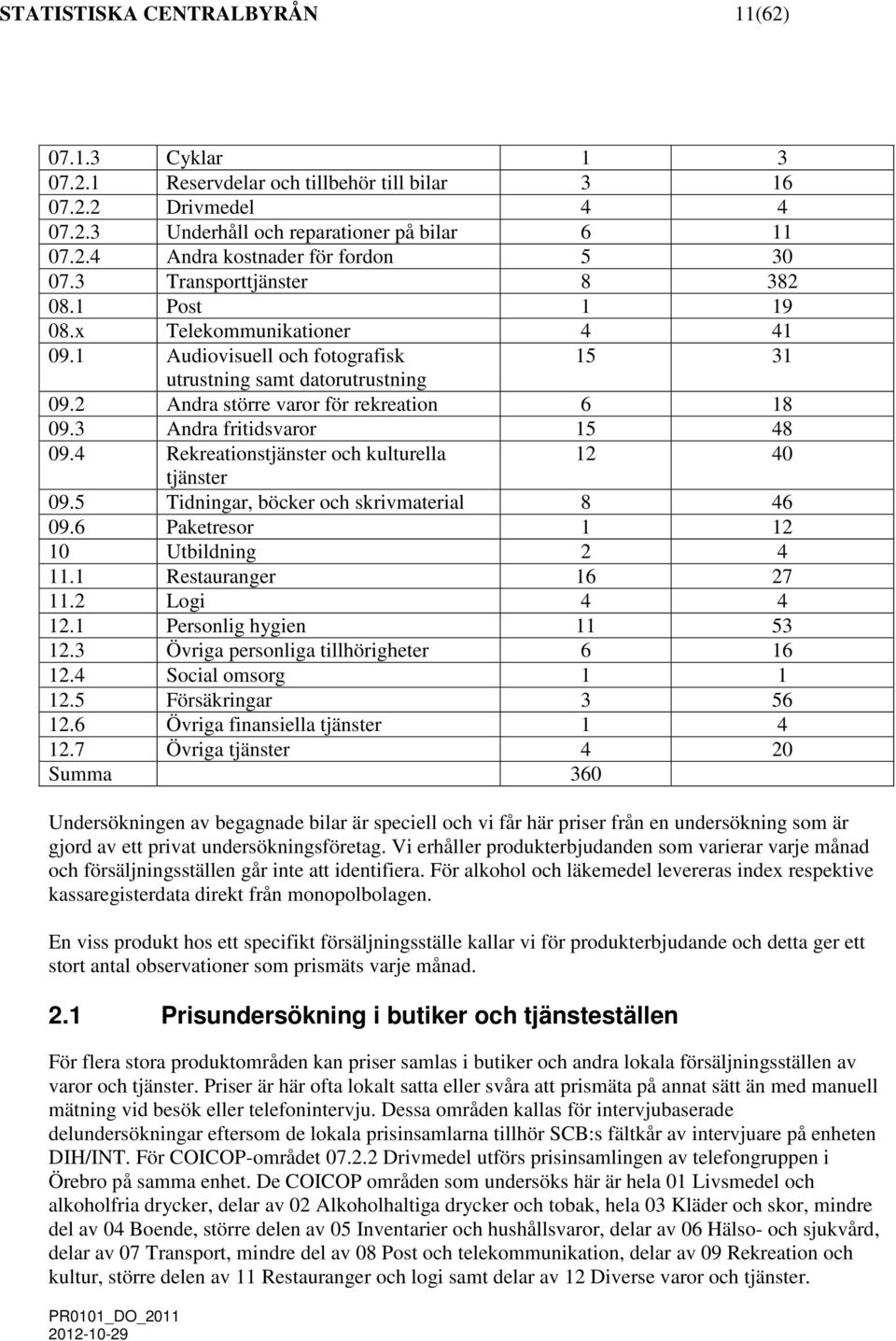 3 Andra fritidsvaror 15 48 09.4 Rekreationstjänster och kulturella 12 40 tjänster 09.5 Tidninar, böcker och skrivmaterial 8 46 09.6 Paketresor 1 12 10 Utbildnin 2 4 11.1 Restauraner 16 27 11.